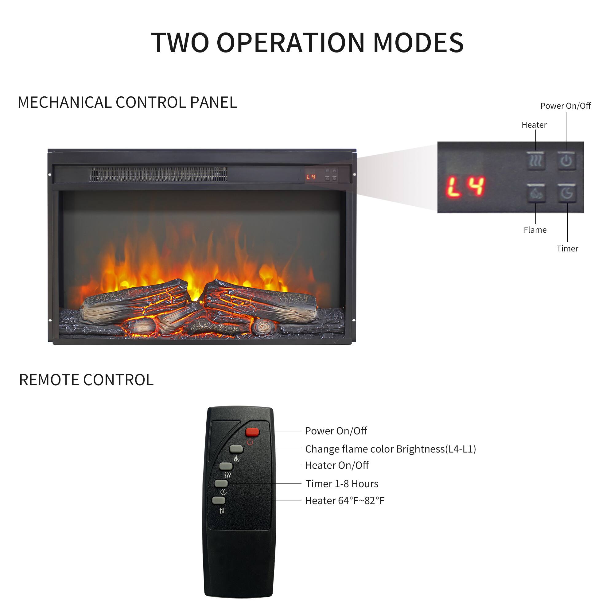 TWO OPERATION MODES

MECHANICAL CONTROL PANEL
- Power On/Off
- Heater
- Flame
- Timer

REMOTE CONTROL
- Power On/Off
- Change flame color Brightness (L4-L1)
- Heater On/Off
- Timer 1-8 Hours
- Heater 64°F~82°F