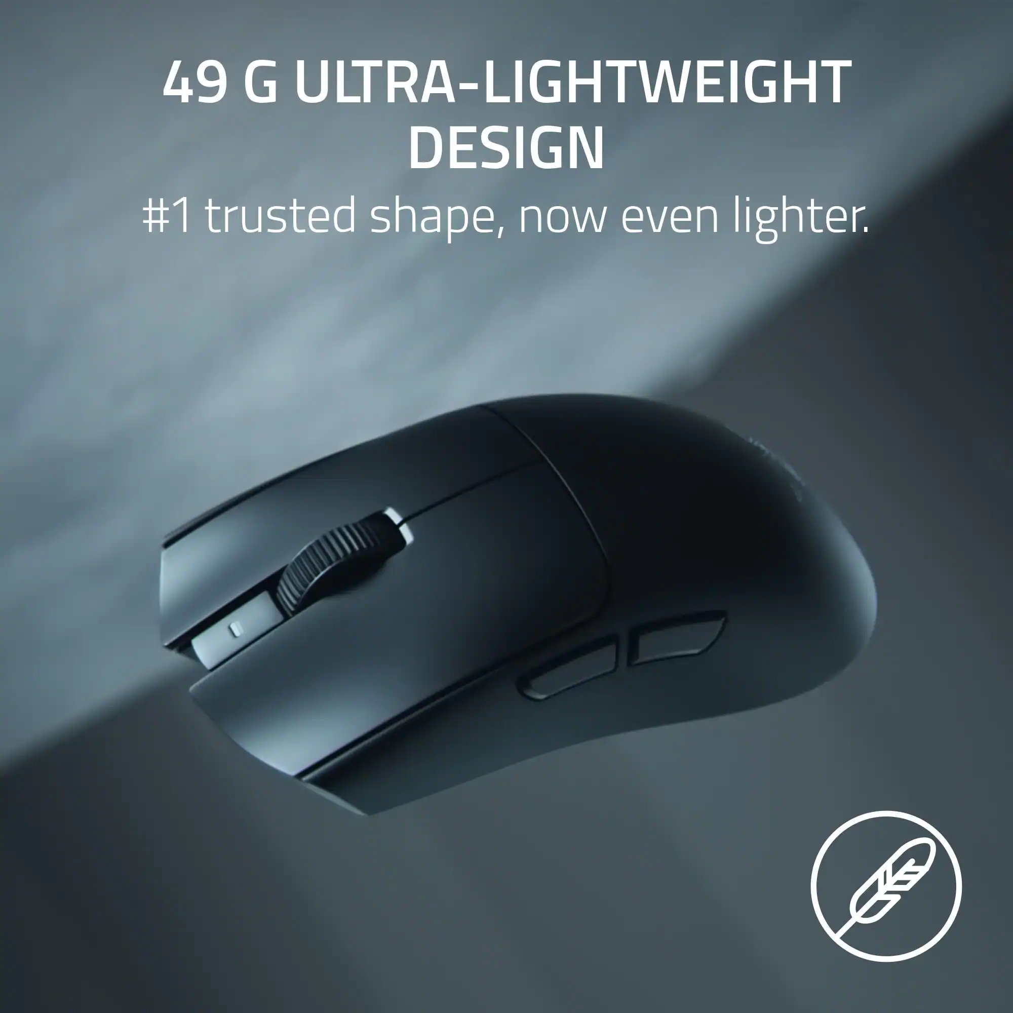 49 G ULTRA-LIGHTWEIGHT DESIGN  
#1 trusted shape, now even lighter.