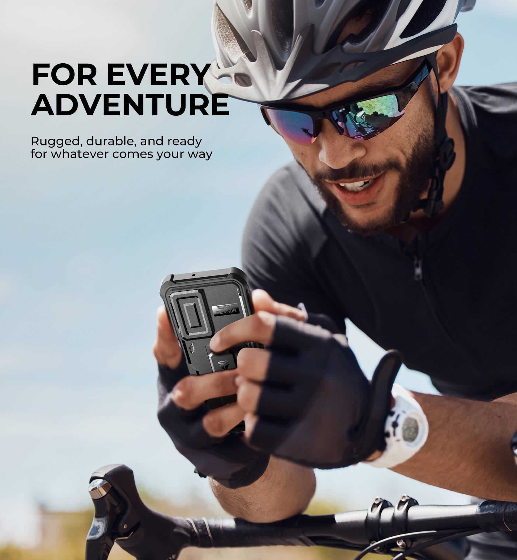 FOR EVERY ADVENTURE  
Rugged, durable, and ready for whatever comes your way