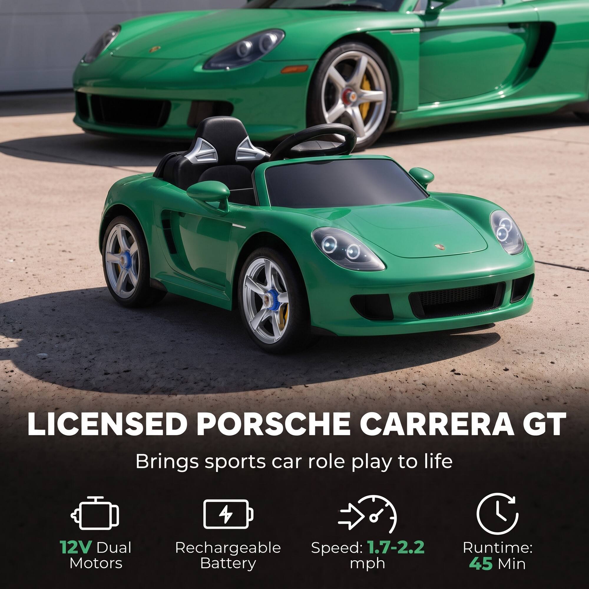 LICENSED PORSCHE CARRERA GT  
Brings sports car role play to life

12V Dual Motors  
Rechargeable Battery  
Speed: 1.7-2.2 mph  
Runtime: 45 Min