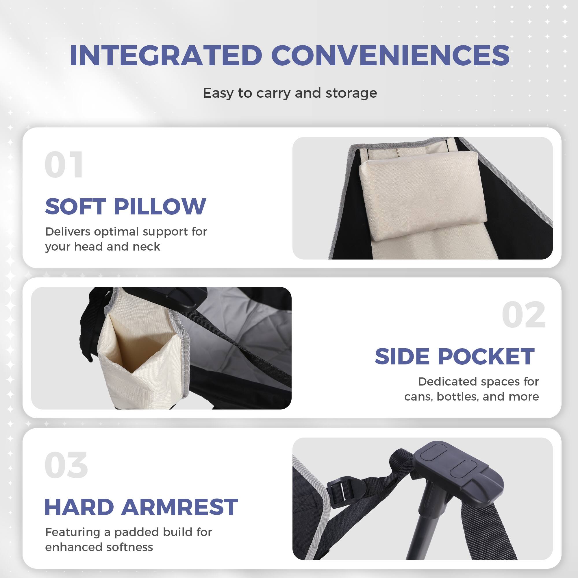 INTEGRATED CONVENIENCES  
Easy to carry and storage  

01 SOFT PILLOW  
Delivers optimal support for your head and neck  

02 SIDE POCKET  
Dedicated spaces for cans, bottles, and more  

03 HARD ARMREST  
Featuring a padded build for enhanced softness