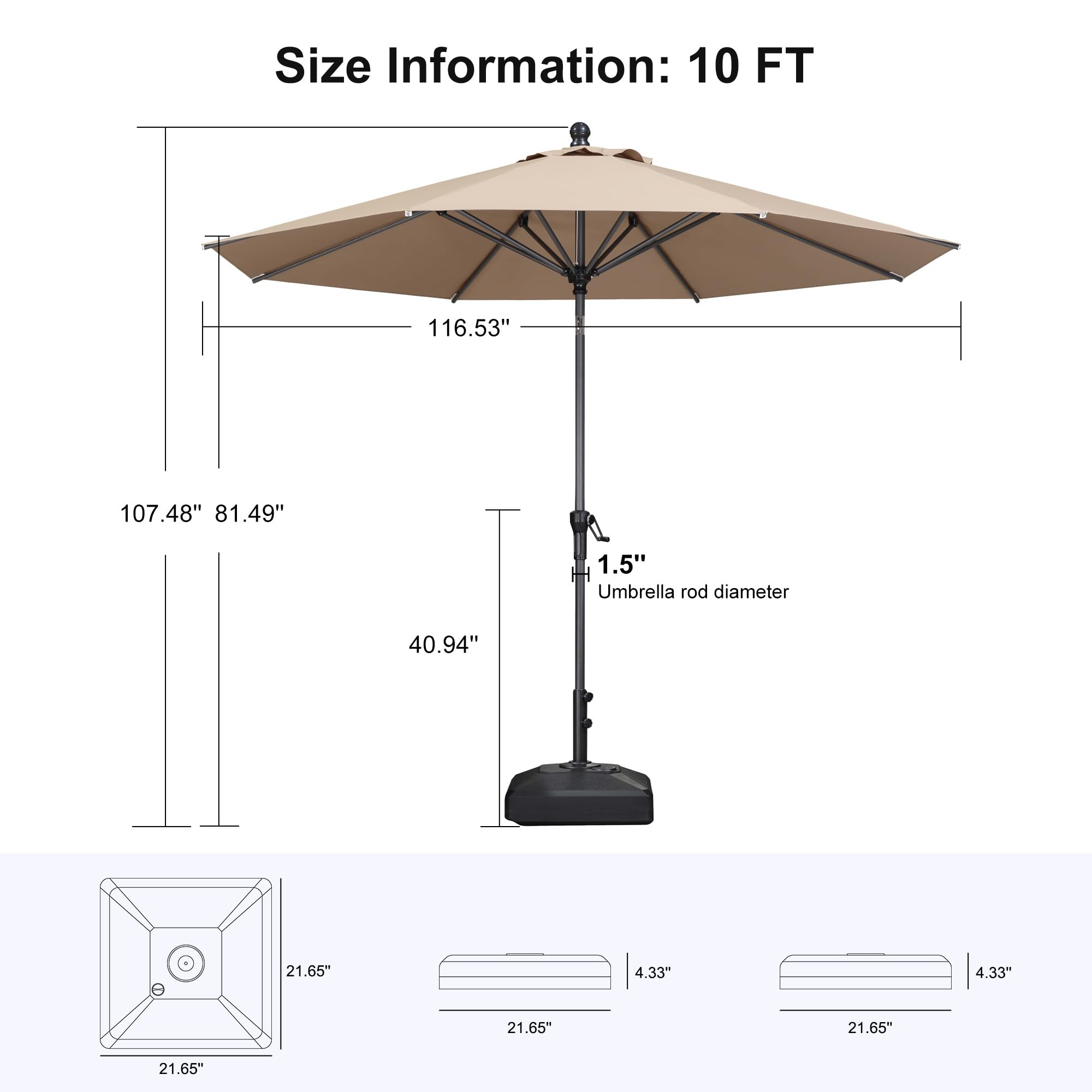 Size Information: 10 FT  
116.53"  
107.48"  
81.49"  
1.5" Umbrella rod diameter  
40.94"  
21.65"  
4.33"  
4.33"  
21.65"  
21.65"  
21.65"