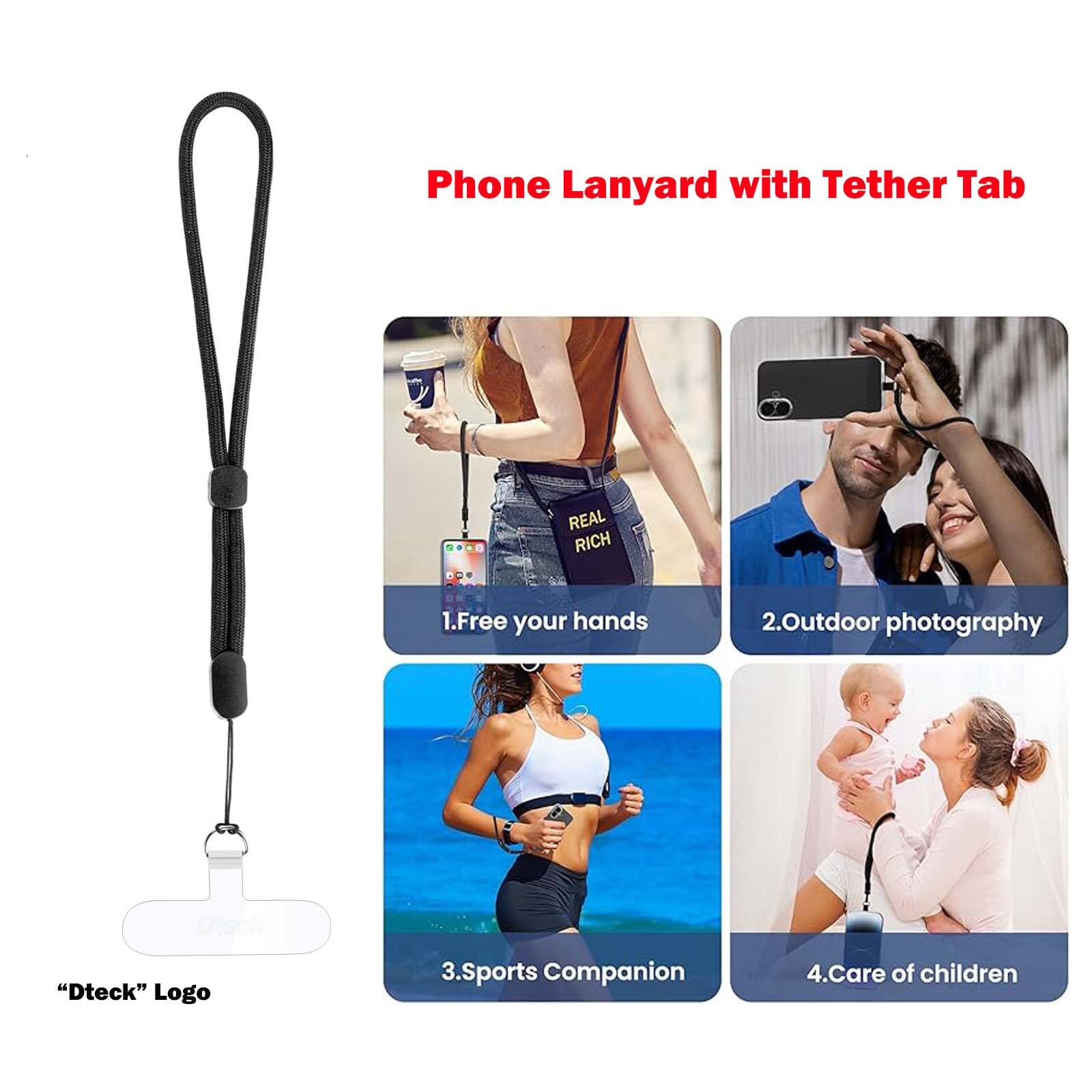 Phone Lanyard with Tether Tab

REAL RICH

1. Free your hands
2. Outdoor photography
3. Sports Companion
4. Care of children

"Dteck" Logo