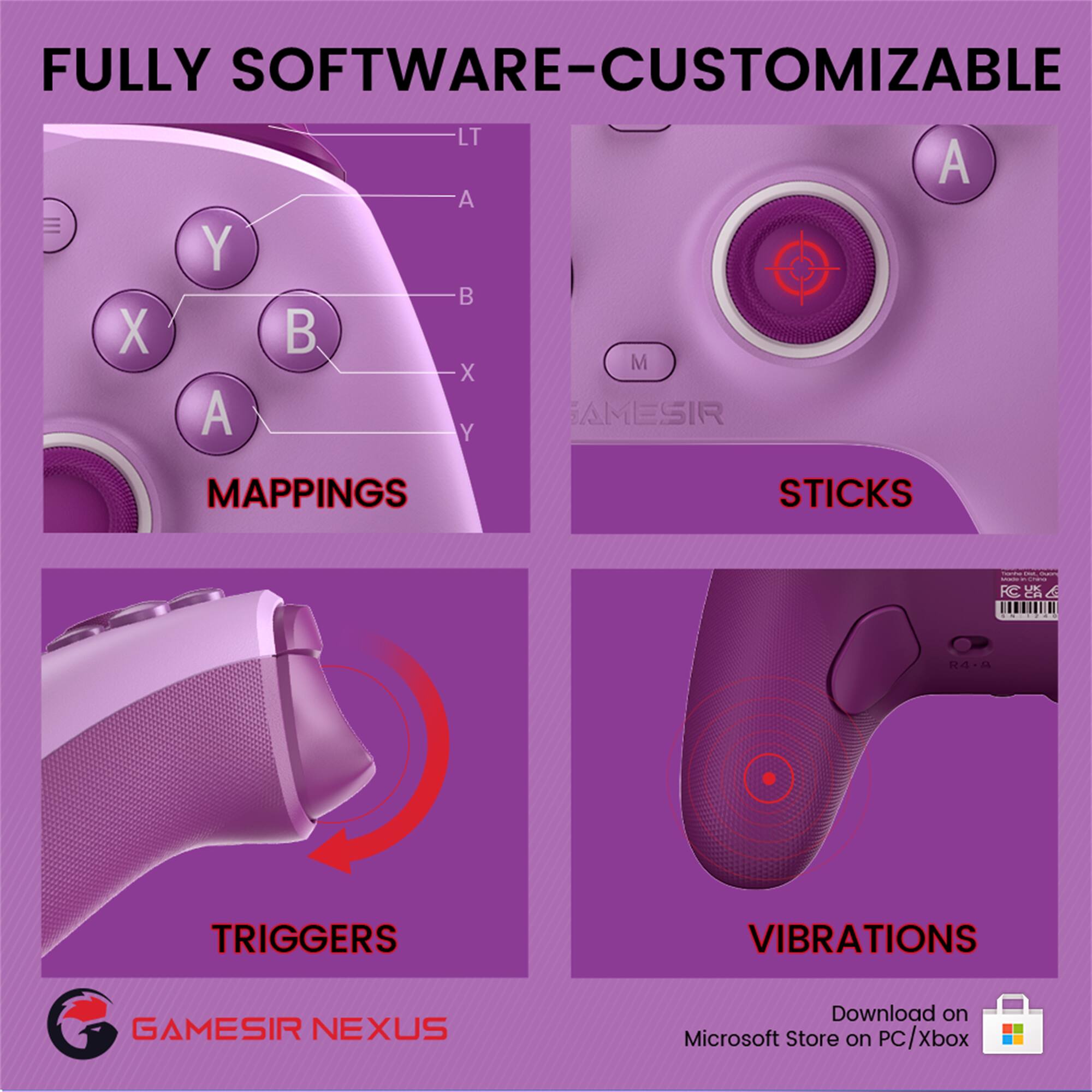 FULLY SOFTWARE-CUSTOMIZABLE

MAPPINGS  
LT A A Y B X B M X A Y

STICKS

TRIGGERS

VIBRATIONS

GAMESIR NEXUS

Download on Microsoft Store on PC/Xbox