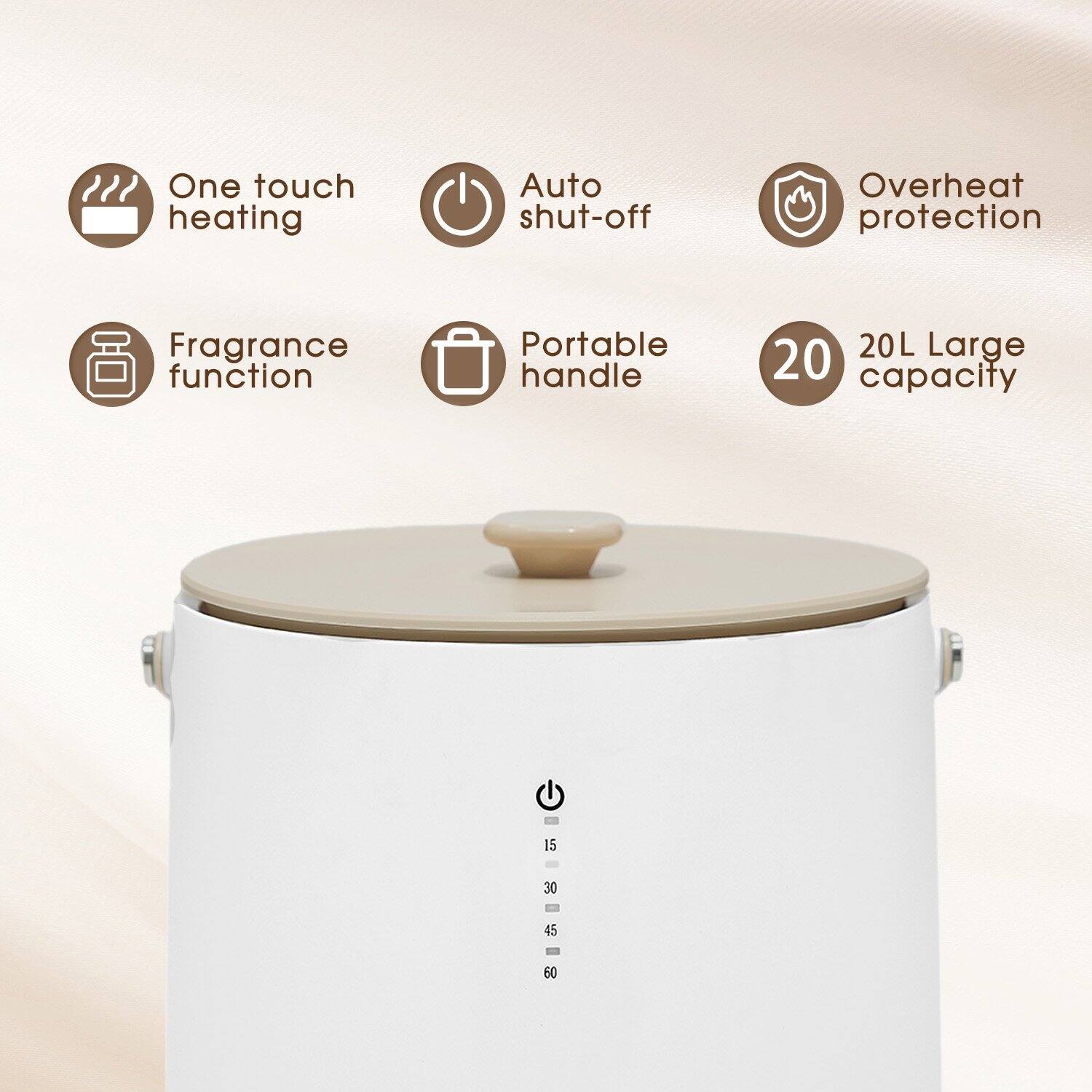 One touch heating  
Auto shut-off  
Overheat protection  
Fragrance function  
Portable handle  
20L Large capacity  
15  
30  
45  
60