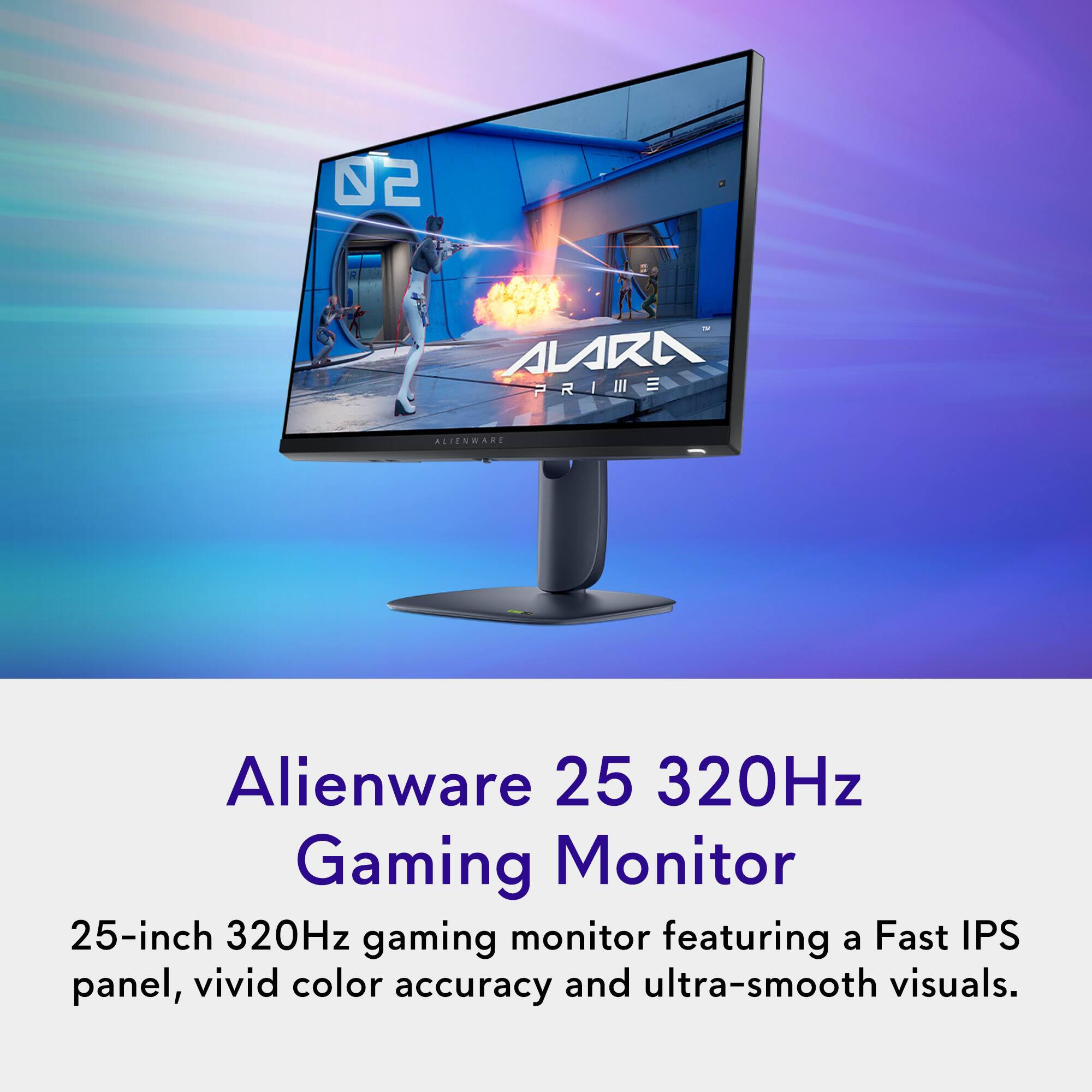 Alienware 25 320Hz Gaming Monitor

25-inch 320Hz gaming monitor featuring a Fast IPS panel, vivid color accuracy and ultra-smooth visuals.