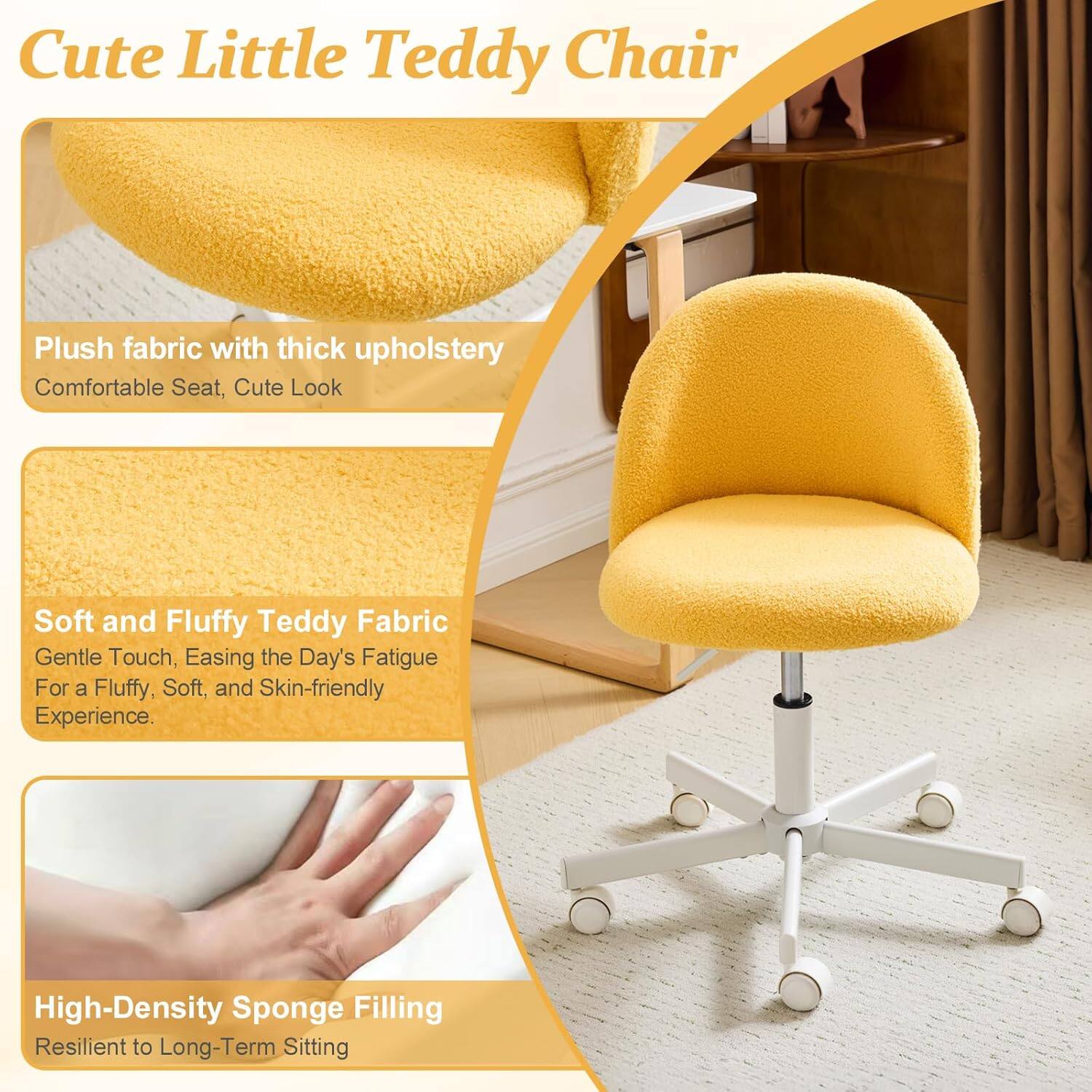 Cute Little Teddy Chair

Plush fabric with thick upholstery
Comfortable Seat, Cute Look

Soft and Fluffy Teddy Fabric
Gentle Touch, Easing the Day's Fatigue
For a Fluffy, Soft, and Skin-friendly Experience

High-Density Sponge Filling
Resilient to Long-Term Sitting