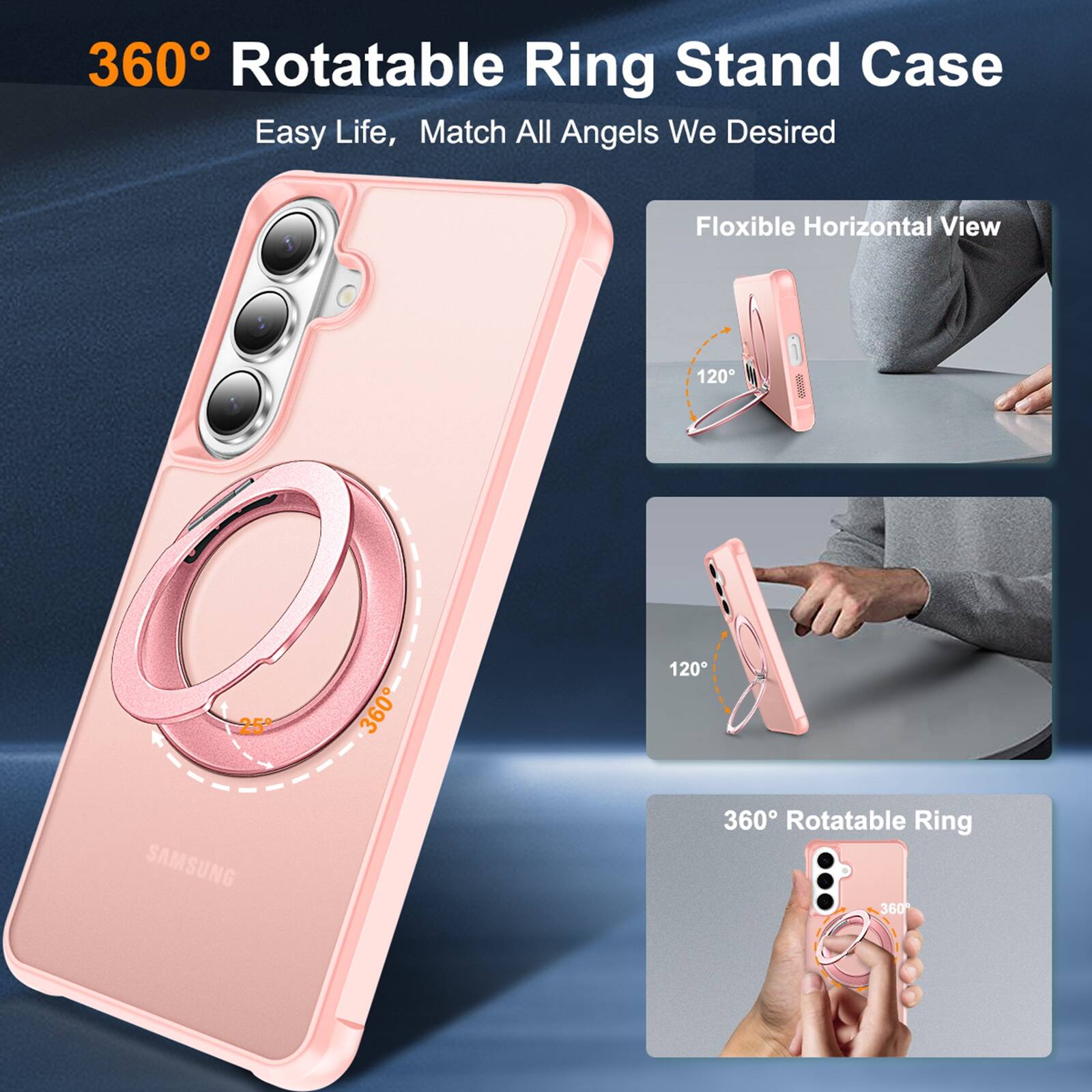 360° Rotatable Ring Stand Case  
Easy Life, Match All Angels We Desired  

Floxible Horizontal View  
120°  
258  
360°  
120°  

SAMSUNG  

360° Rotatable Ring