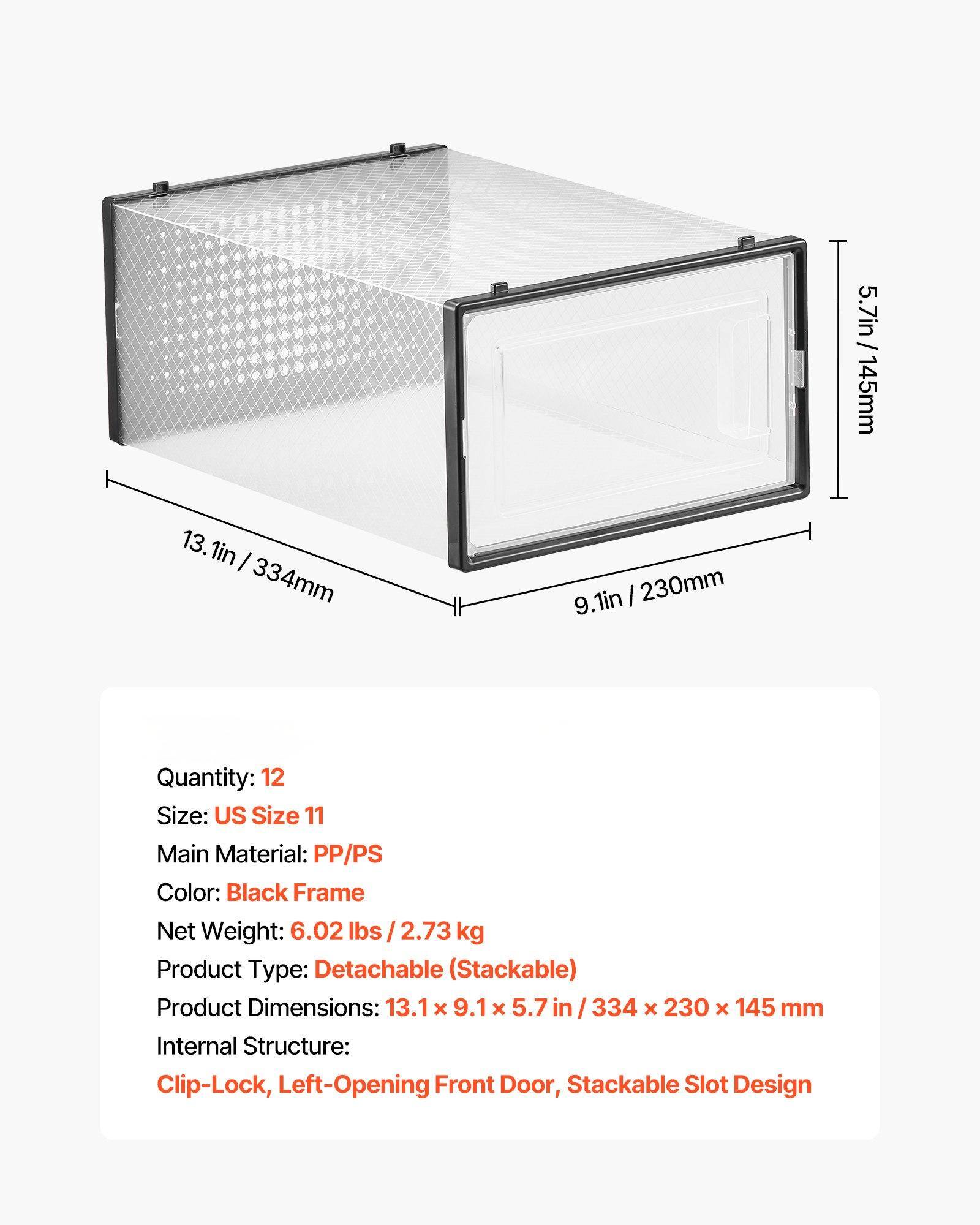 5.7in / 145mm  
13.1in / 334mm  
9.1in / 230mm  

Quantity: 12  
Size: US Size 11  
Main Material: PP/PS  
Color: Black Frame  
Net Weight: 6.02 lbs / 2.73 kg  
Product Type: Detachable (Stackable)  
Product Dimensions: 13.1 x 9.1 x 5.7 in / 334 x 230 x 145 mm  
Internal Structure: Clip-Lock, Left-Opening Front Door, Stackable Slot Design