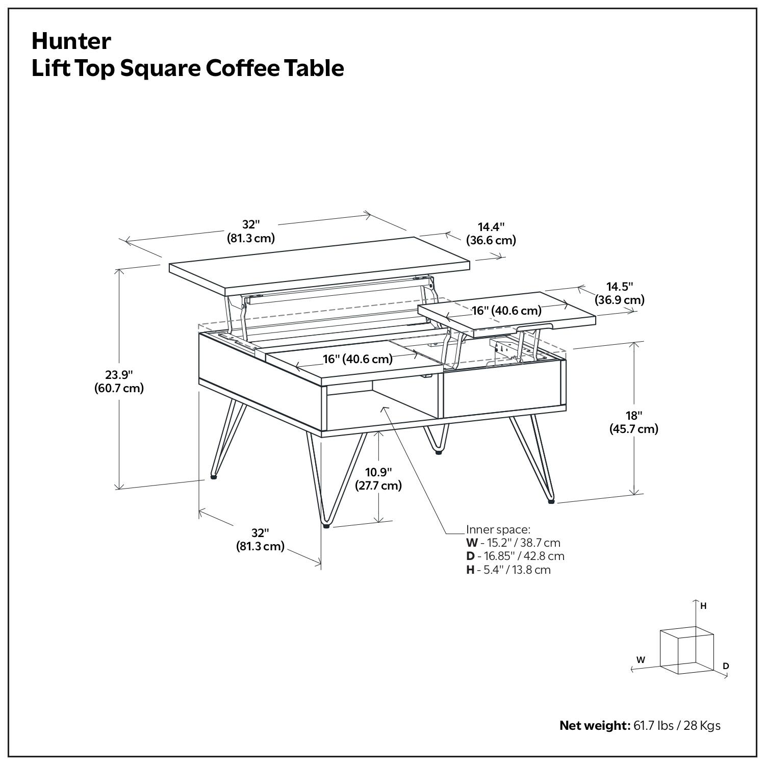 Hunter Lift Top Square Coffee Table

- 32" (81.3 cm)
- 14.4" (36.6 cm)
- 16" (40.6 cm)
- 14.5" (36.9 cm)
- 23.9" (60.7 cm)
- 16" (40.6 cm)
- 18" (45.7 cm)
- 10.9" (27.7 cm)
- 32" (81.3 cm)

Inner space:
- W - 15.2" / 38.7 cm
- D - 16.85" / 42.8 cm
- H - 5.4" / 13.8 cm

Net weight: 61.7 lbs / 28 Kgs