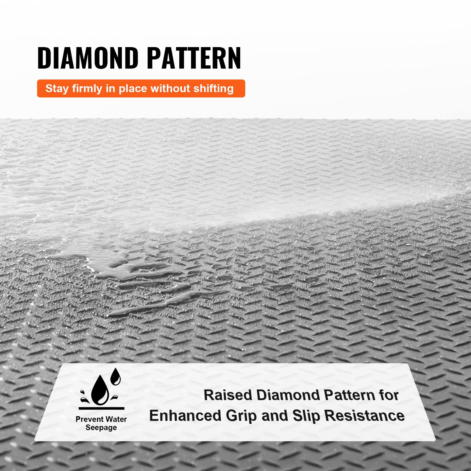 DIAMOND PATTERN  
Stay firmly in place without shifting  

Raised Diamond Pattern for Enhanced Grip and Slip Resistance  
Prevent Water Seepage