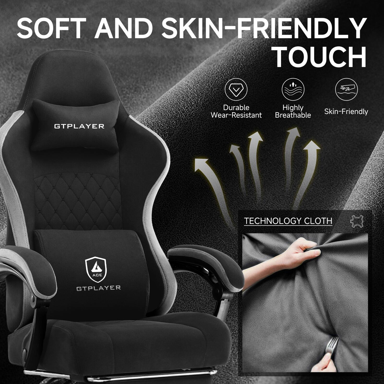 SOFT AND SKIN-FRIENDLY TOUCH

Durable
Highly Breathable
Skin-Friendly

TECHNOLOGY CLOTH

GTPLAYER

ACE GTPLAYER
