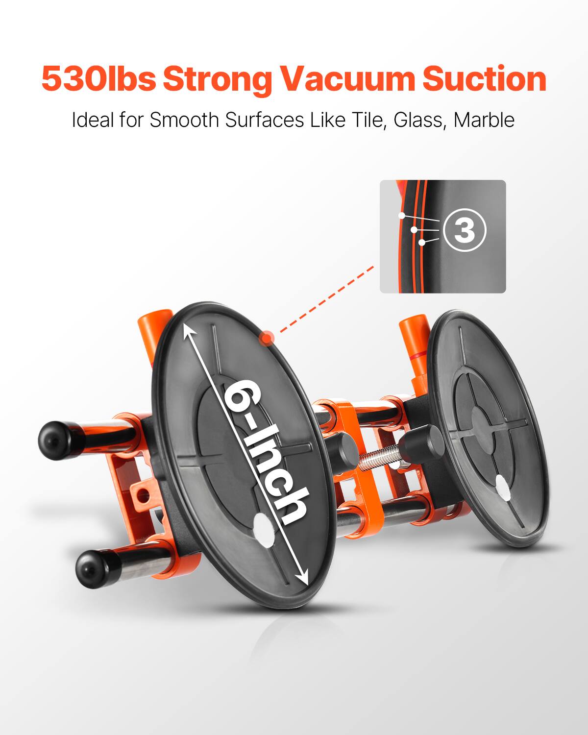 530lbs Strong Vacuum Suction  
Ideal for Smooth Surfaces Like Tile, Glass, Marble  
3 6-Inch