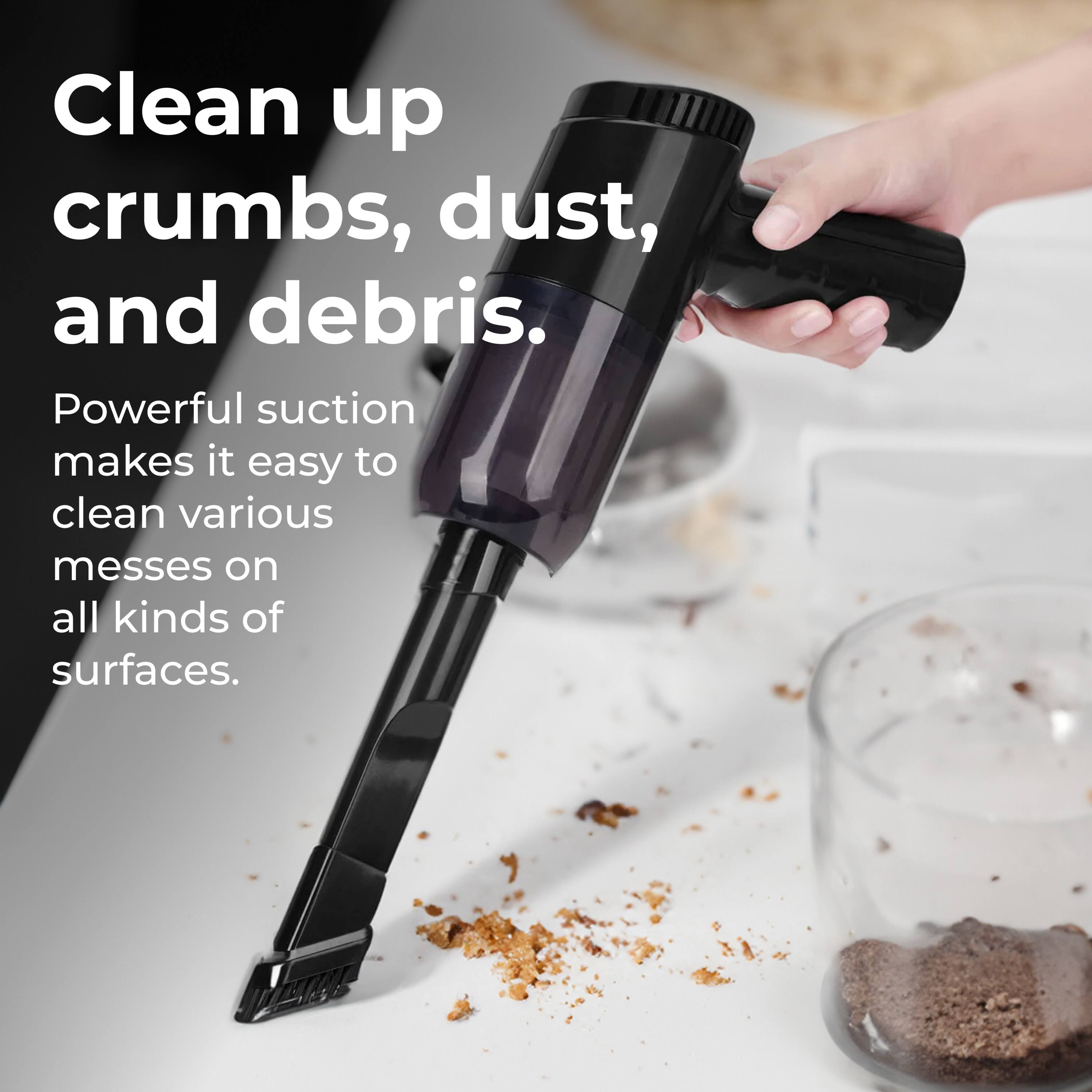 Clean up crumbs, dust, and debris. Powerful suction makes it easy to clean various messes on all kinds of surfaces.