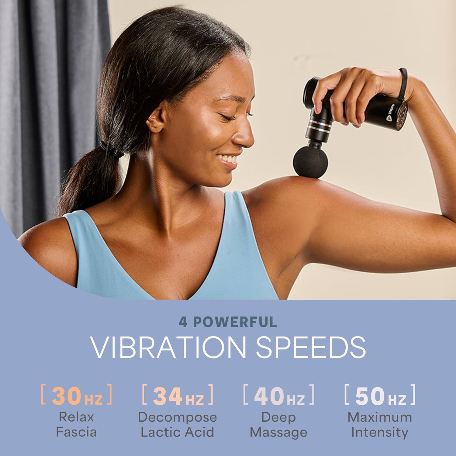 4 POWERFUL VIBRATION SPEEDS

[30 Hz] Relax Fascia  
[34 Hz] Decompose Lactic Acid  
[40 Hz] Deep Massage  
[50 Hz] Maximum Intensity