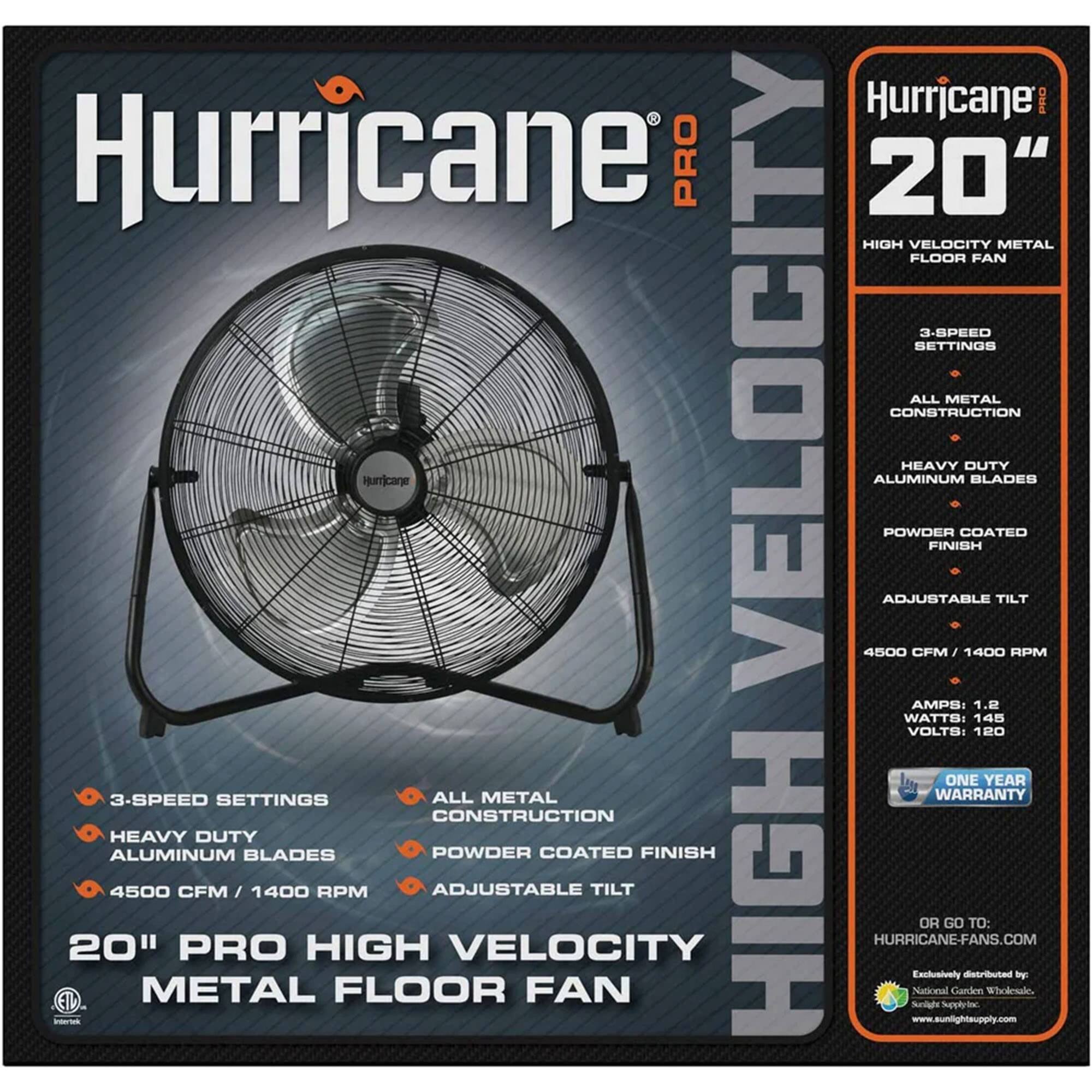 Hurricane PRO 20" HIGH VELOCITY METAL FLOOR FAN

- 3-SPEED SETTINGS
- ALL METAL CONSTRUCTION
- HEAVY DUTY ALUMINUM BLADES
- POWDER COATED FINISH
- ADJUSTABLE TILT
- 4500 CFM / 1400 RPM

AMPS: 1.2
WATTS: 145
VOLTS: 120

ONE YEAR WARRANTY

Hurricane-Fans.com

Exclusively distributed by:
Sunlight Supply
www.sunlightsupply.com