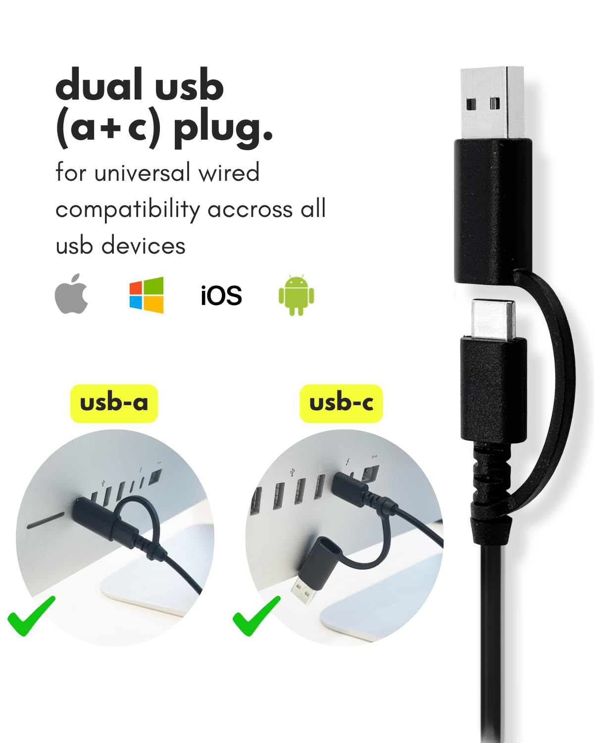dual usb (a + c) plug.  
for universal wired compatibility across all usb devices  
iOS  
usb-a usb-c