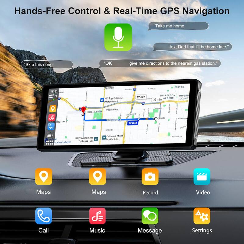 Hands-Free Control & Real-Time GPS Navigation

"Skip this song."
"OK"
"Take me home"
"Text Dad that I'll be home late."
"Give me directions to the nearest gas station."

15:11
5G
Se chorne
Westmont
HD Supply Home Improvement
West Athens
HOLLY PARK ATHENS
12 min
WATTS
NICKERSON IMPERIAL ARDEN'S COURT
10 min
E. Seguine
Valtart
Brook
California Mix Martial Arts
Sam's Alignment
Brakes & Tires
Neighborhood Market

Maps
Maps
Record
Video
Call
Music
Message
Settings