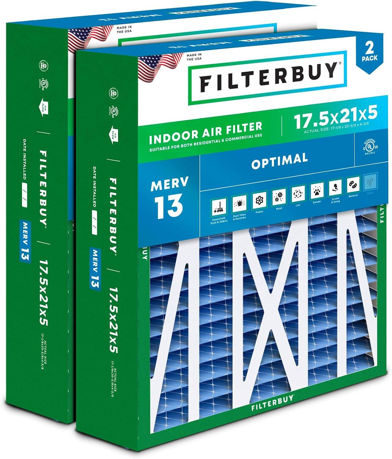 DATE INSTALLED  
MERV 13  
MADE IN THE USA  
FILTERBUY  
17.5x21x5  
SIZE: 17-18 20-5/8 4-3/8  
INDOOR AIR FILTER  
SUITABLE FOR BOTH RESIDENTIAL & COMMERCIAL USE  
MERV 13  
ACTUAL SIZE: 17.5x21x5  
OPTIMAL