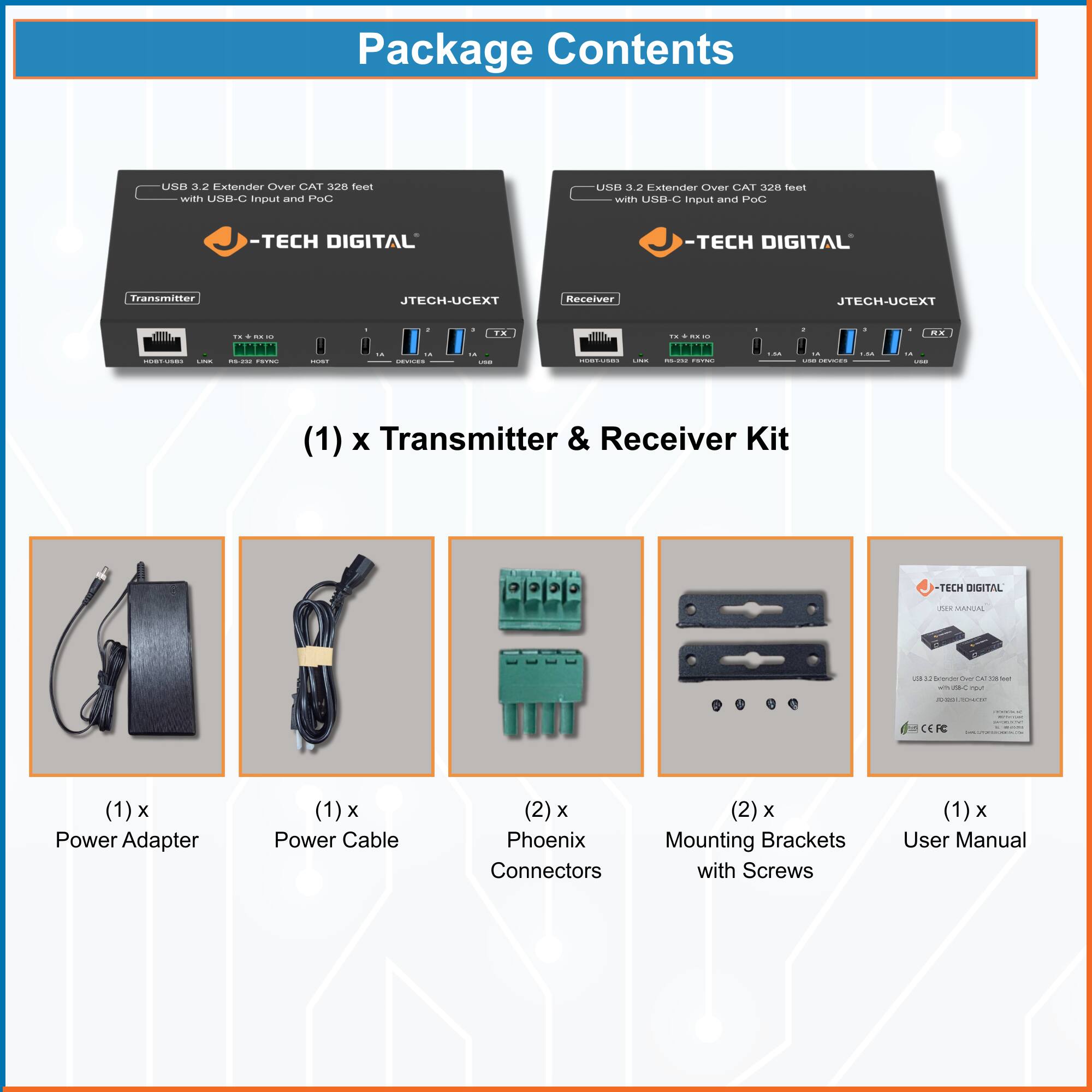 Package Contents

- USB 3.2 Extender Over CAT 328 feet with USB-C input and PoC
- -TECH DIGITAL
- Transmitter & Receiver Kit

(1) x Transmitter & Receiver Kit

(1) x Power Adapter

(1) x Power Cable

(2) x Phoenix Connectors

(2) x Mounting Brackets with Screws

(1) x User Manual