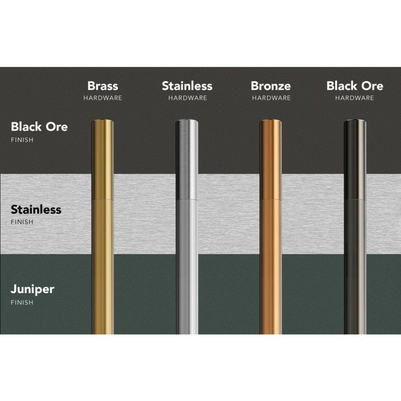 Brass HARDWARE  
Stainless HARDWARE  
Bronze HARDWARE  
Black Ore HARDWARE  
Black Ore FINISH  
Stainless FINISH  
Juniper FINISH