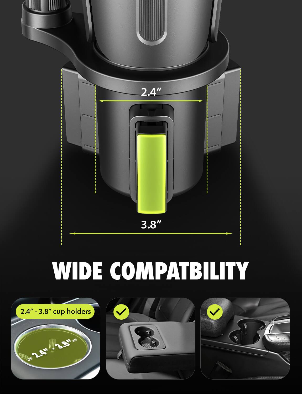 2.4" 3.8" WIDE COMPATIBILITY  
2.4" e 3.8" cup holders  
2.4" - 3.8" cup holders