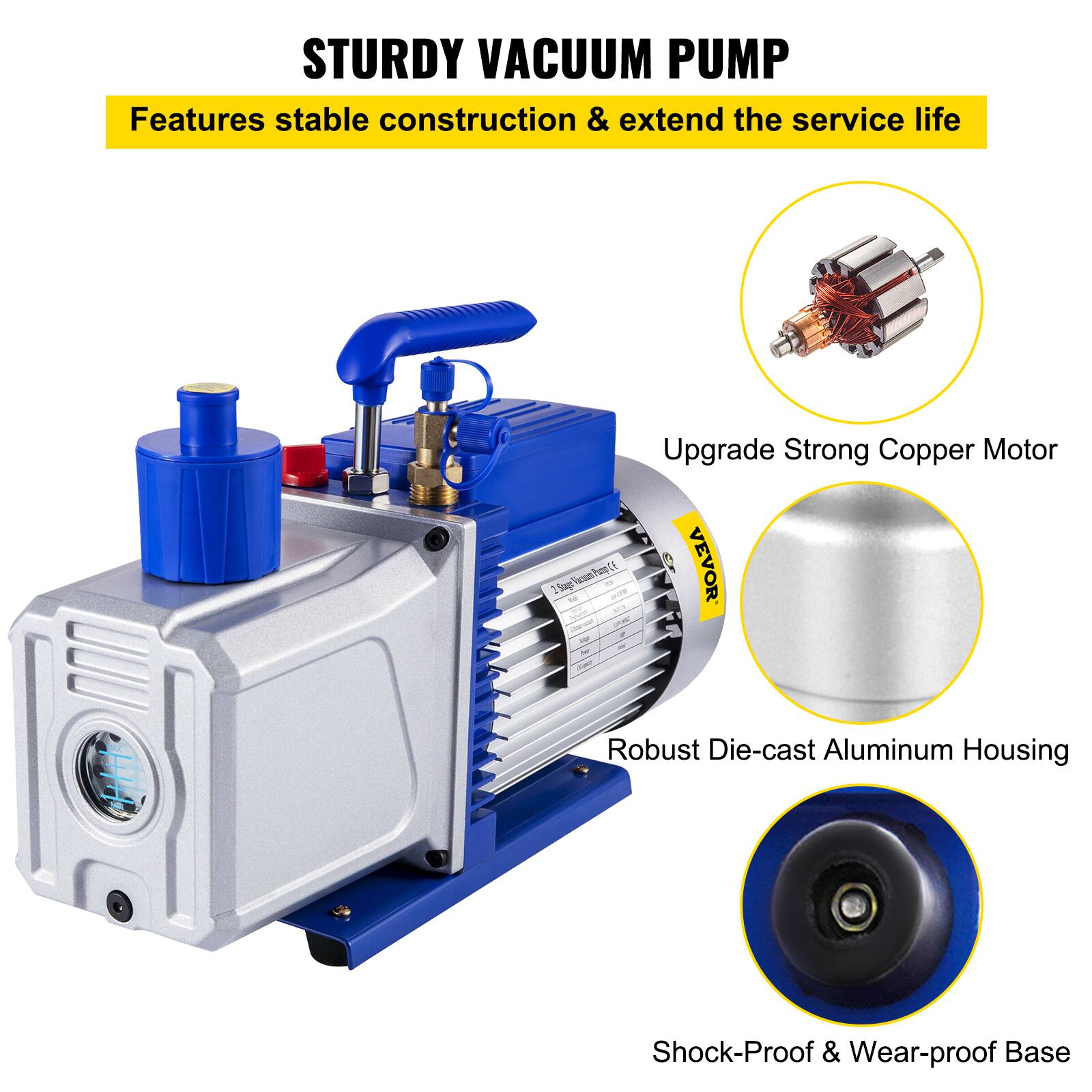 STURDY VACUUM PUMP  
Features stable construction & extend the service life  

Upgrade Strong Copper Motor  

Robust Die-cast Aluminum Housing  

Shock-Proof & Wear-proof Base