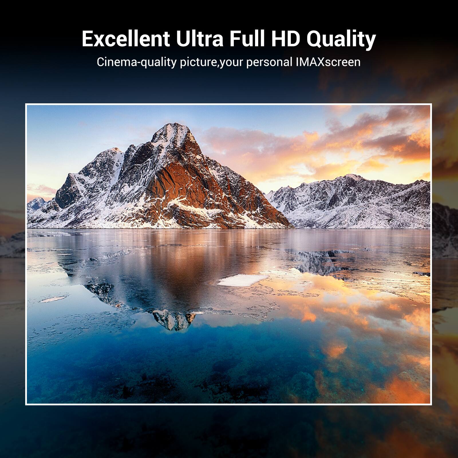 Excellent Ultra Full HD Quality  
Cinema-quality picture, your personal IMAX screen