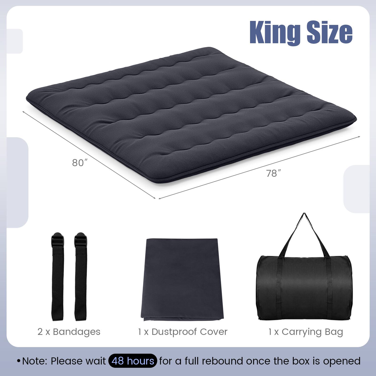 King Size  
80" x 78"  

2 x Bandages  
1 x Dustproof Cover  
1 x Carrying Bag  

Note: Please wait 48 hours for a full rebound once the box is opened