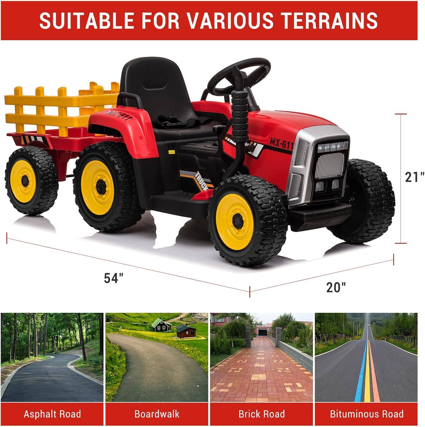 SUITABLE FOR VARIOUS TERRAINS

MX-611 TRUCK

21" 54" 20"

Asphalt Road
Boardwalk
Brick Road
Bituminous Road