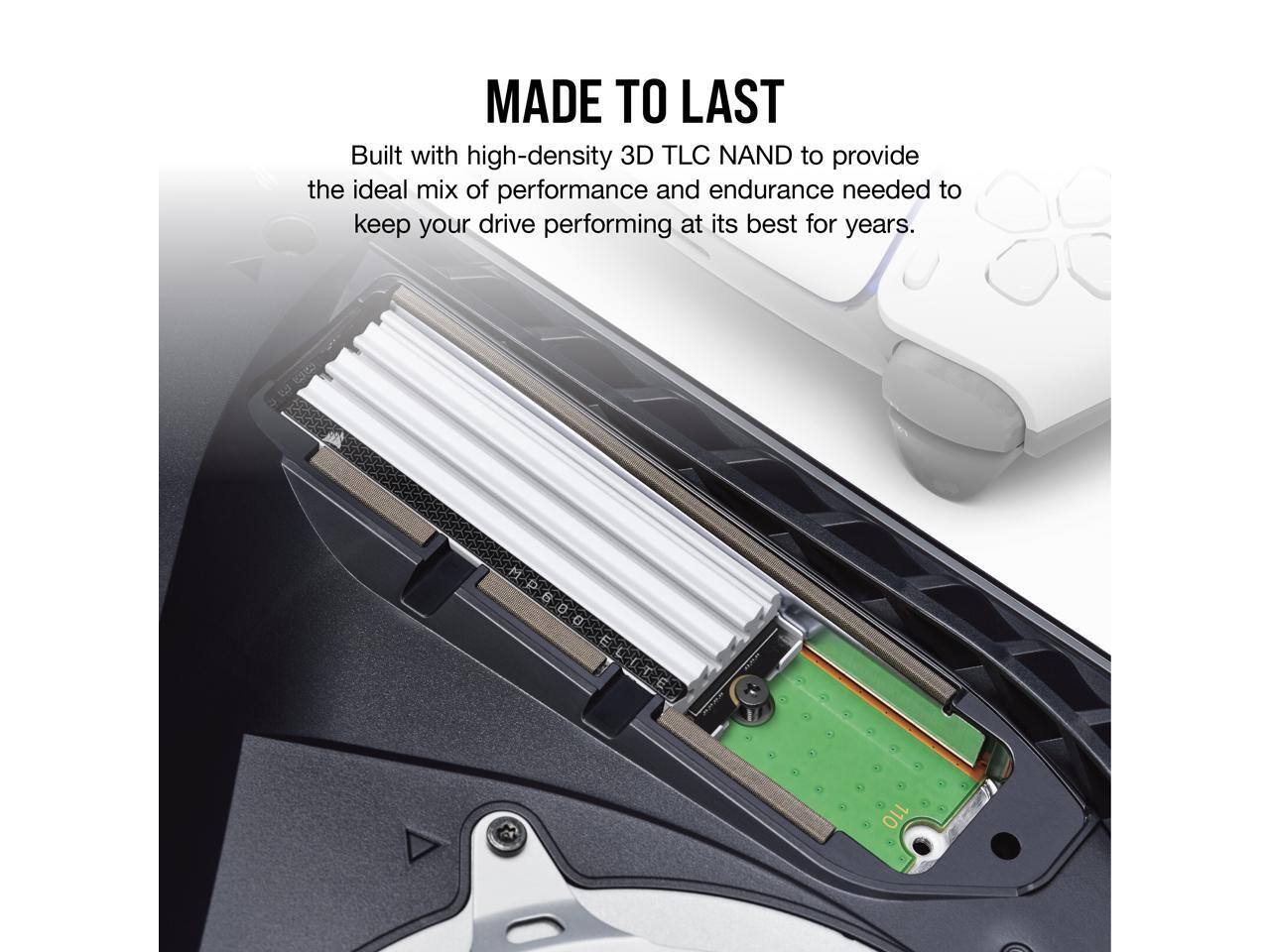 MADE TO LAST

Built with high-density 3D TLC NAND to provide the ideal mix of performance and endurance needed to keep your drive performing at its best for years.