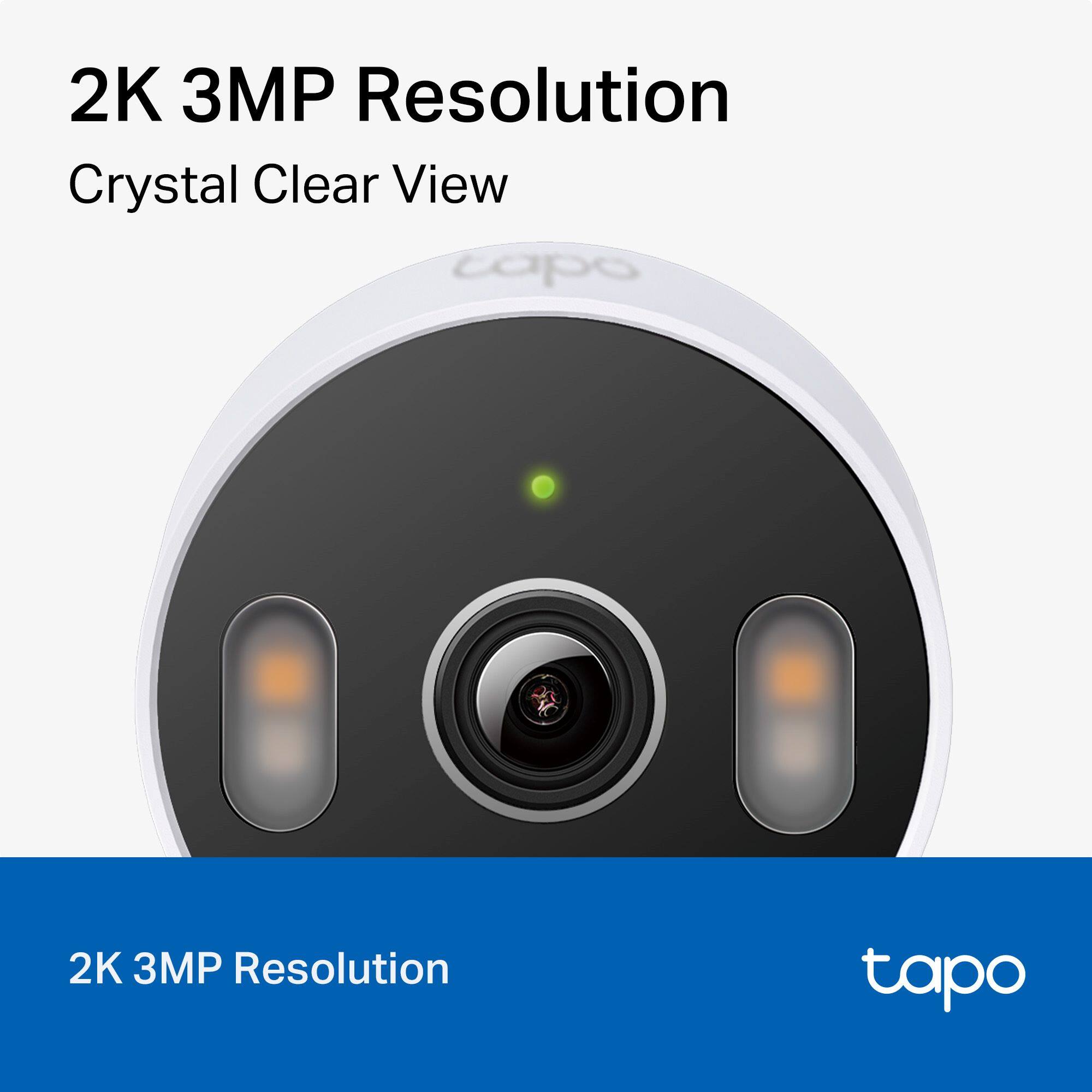2K 3MP Resolution  
Crystal Clear View  

2K 3MP Resolution  

tapo