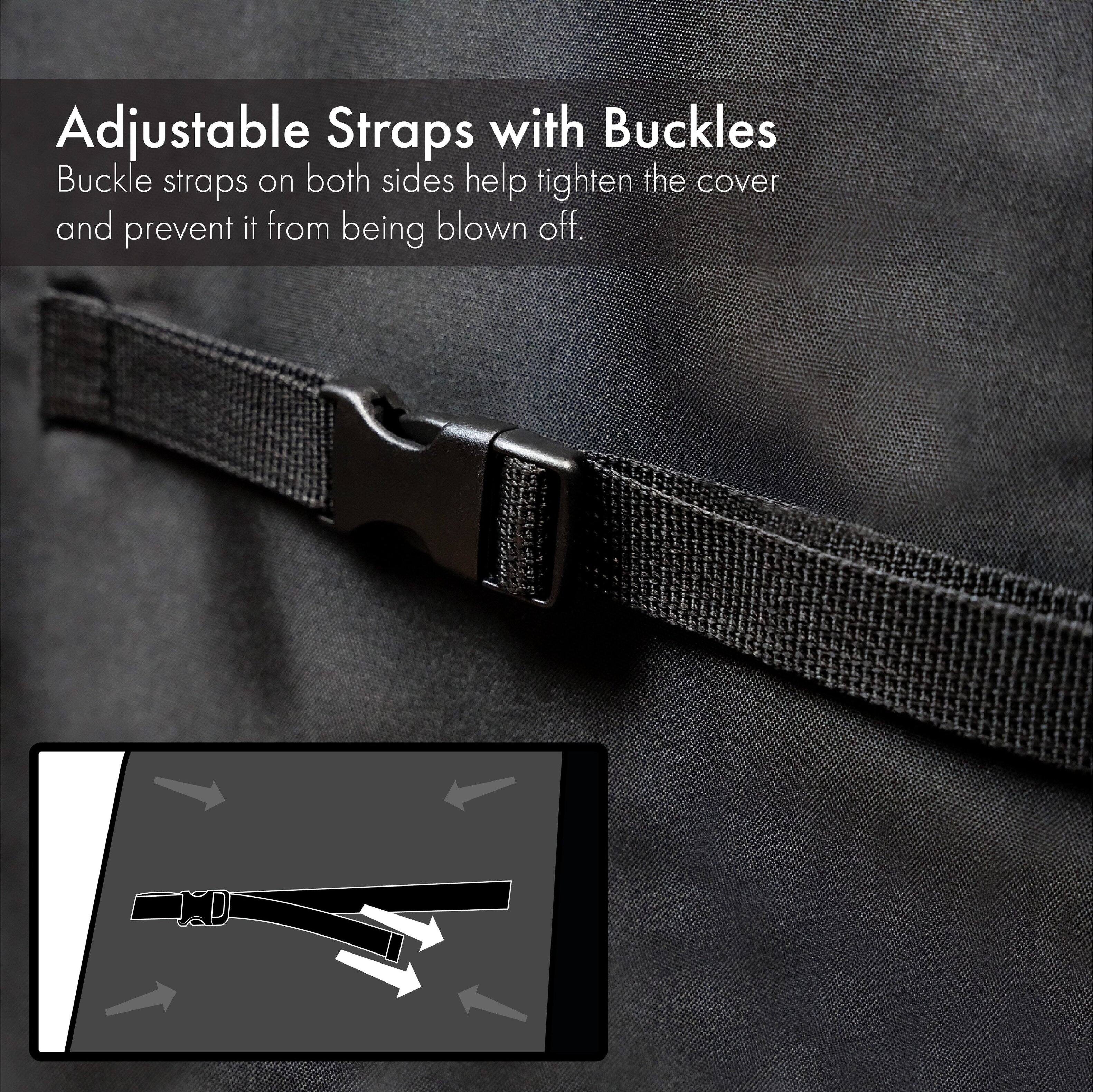 Adjustable Straps with Buckles  
Buckle straps on both sides help tighten the cover and prevent it from being blown off.