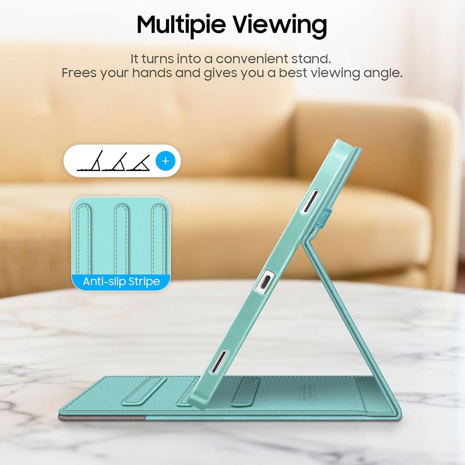 Multipie Viewing  
It turns into a convenient stand.  
Frees your hands and gives you a best viewing angle.  

Anti-slip Stripe