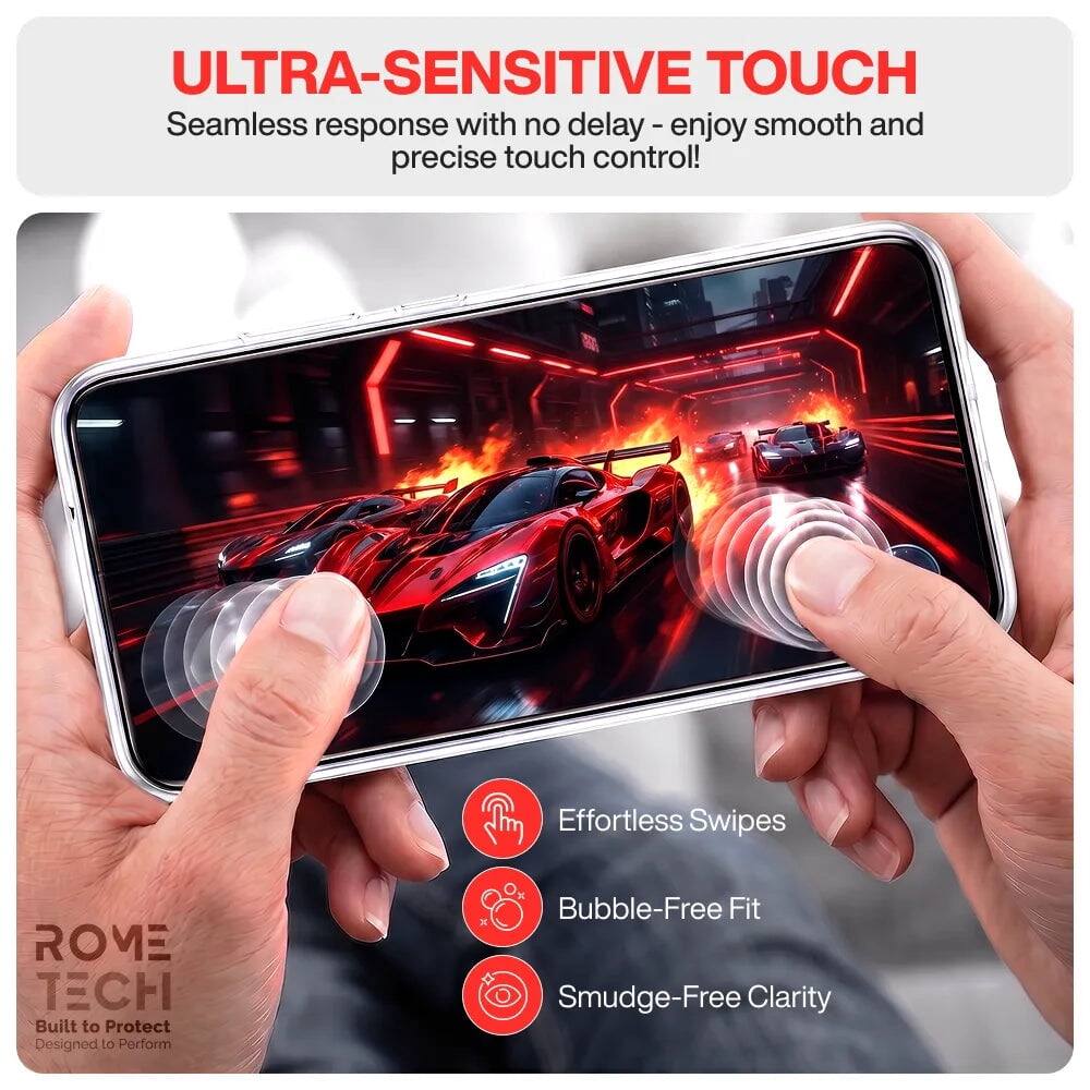 ULTRA-SENSITIVE TOUCH  
Seamless response with no delay - enjoy smooth and precise touch control!  

Effortless Swipes  
Bubble-Free Fit  
Smudge-Free Clarity  

ROVE TECH  
Built to Protect  
Designed to Perform