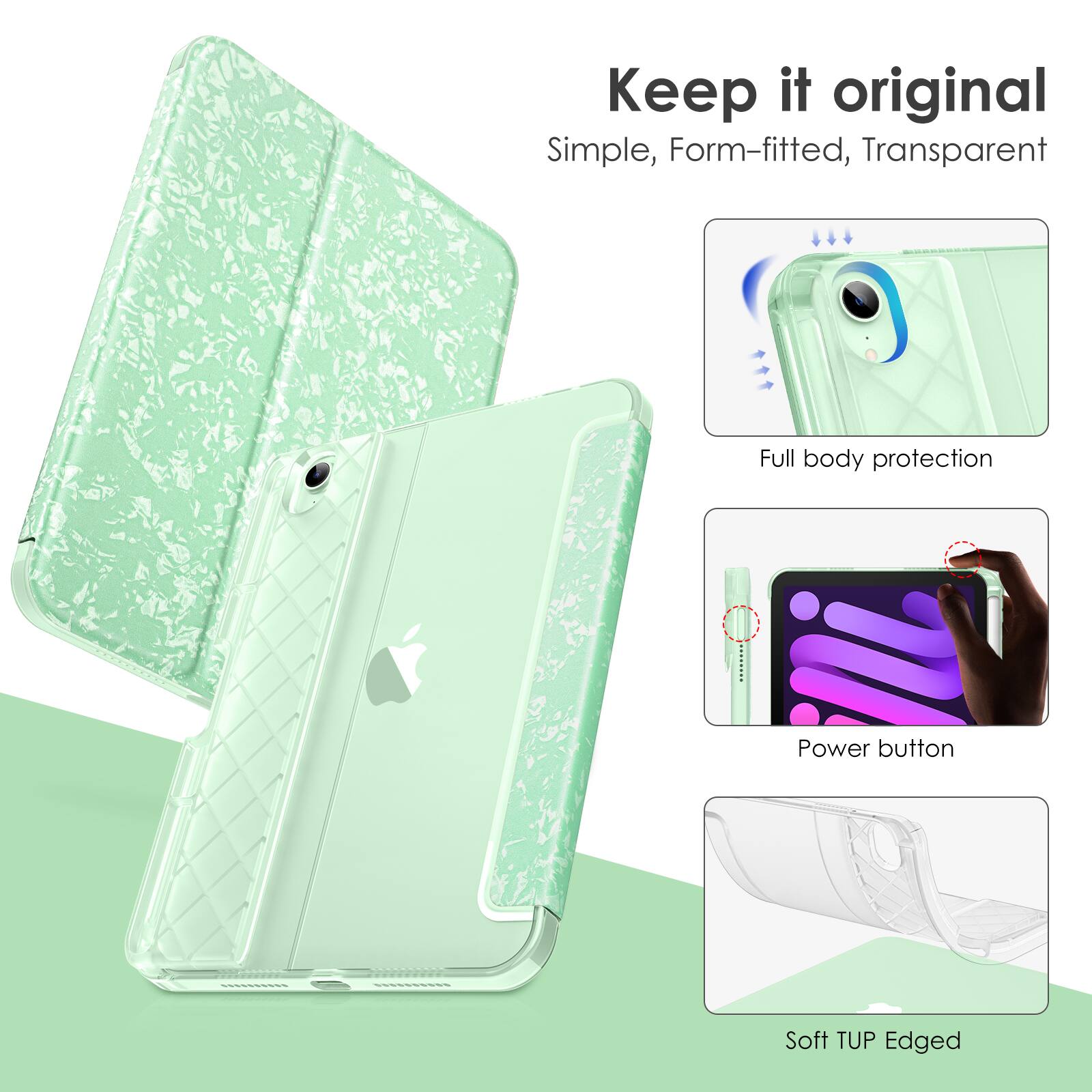 Keep it original  
Simple, Form-fitted, Transparent  
Full body protection  
Power button  
Soft TUP Edged