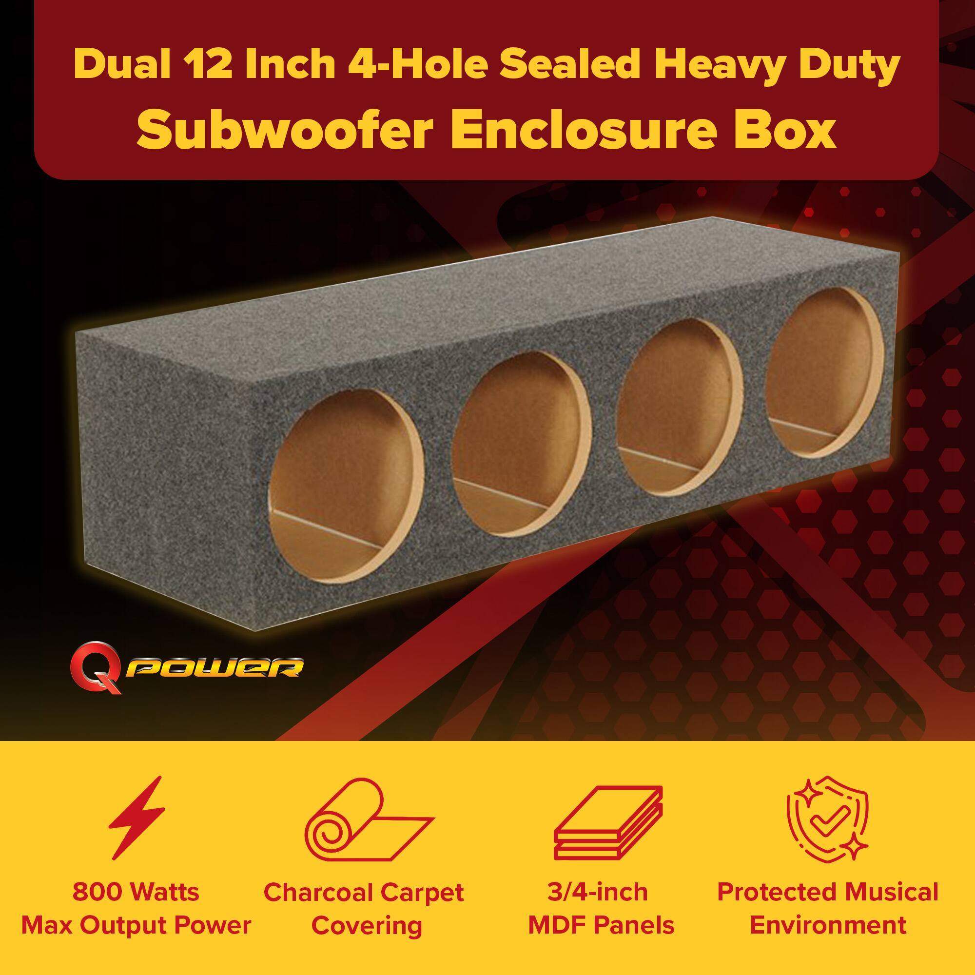 Dual 12 Inch 4-Hole Sealed Heavy Duty Subwoofer Enclosure Box

Q POWER

800 Watts Max Output Power

Charcoal Carpet Covering

3/4-inch MDF Panels

Protected Musical Environment