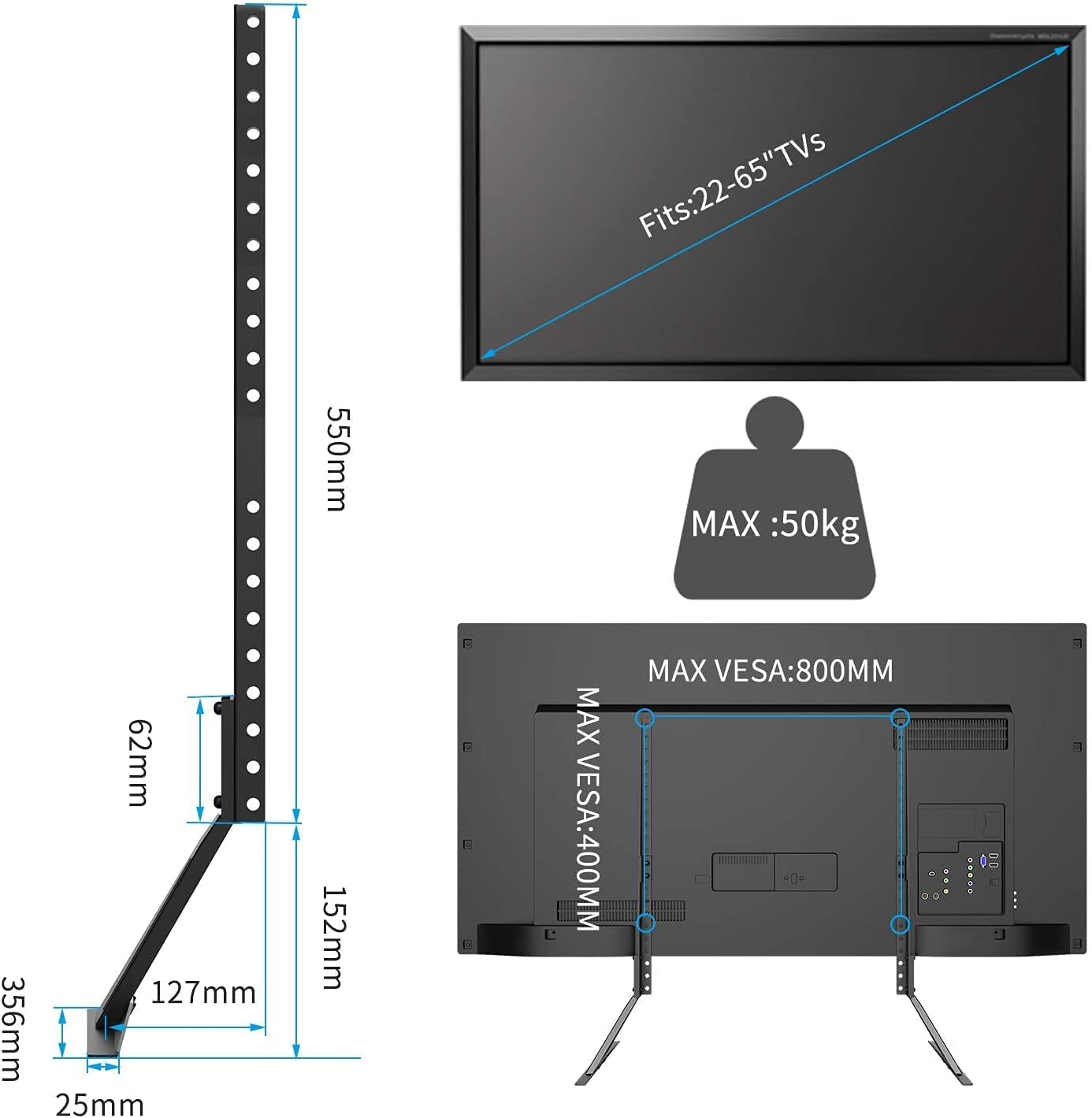 Fits: 22-65" TVs  
MAX: 50kg  
MAX VESA: 400MM x 800MM  
62mm  
127mm  
356mm  
25mm  
152mm  
550mm