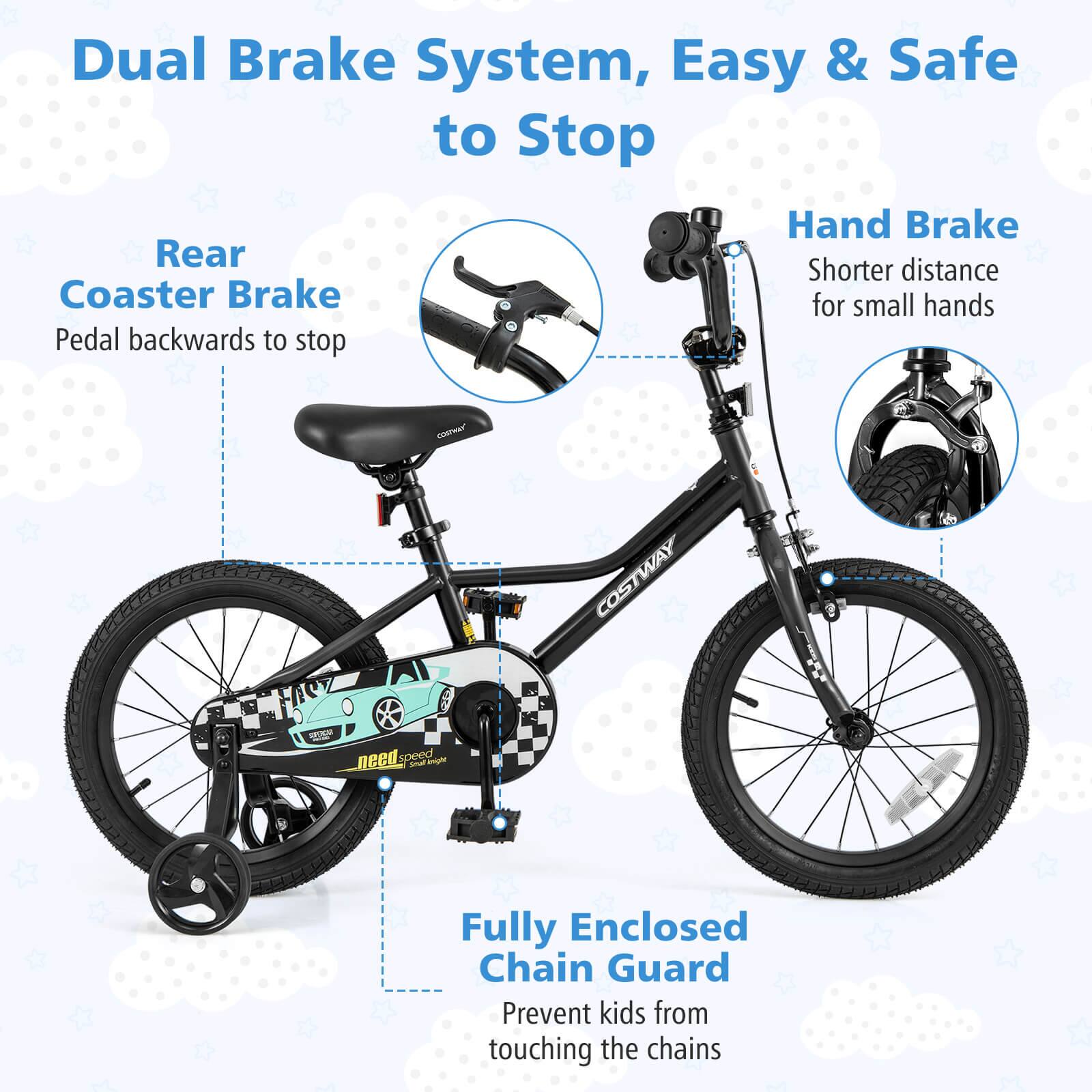 Dual Brake System, Easy & Safe to Stop

Rear Coaster Brake  
Pedal backwards to stop

Hand Brake  
Shorter distance for small hands

Fully Enclosed Chain Guard  
Prevent kids from touching the chains