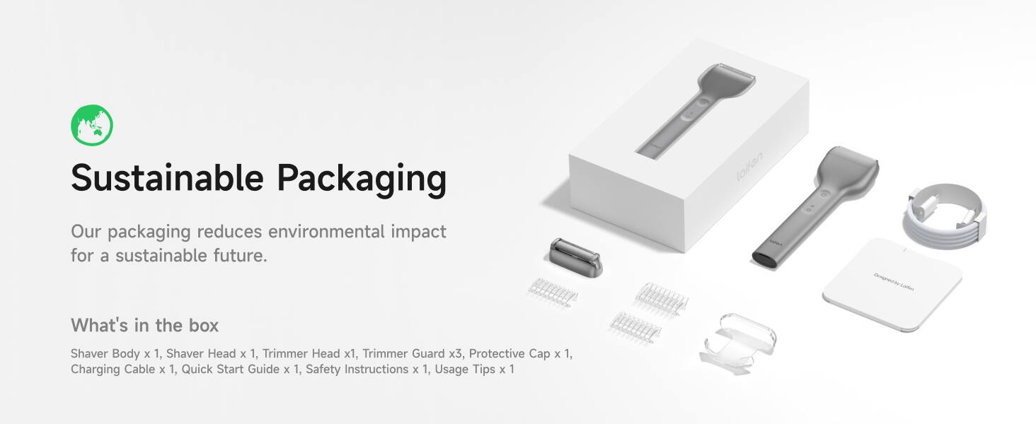 Sustainable Packaging  
Our packaging reduces environmental impact for a sustainable future.

What's in the box  
Shaver Body x 1, Shaver Head x 1, Trimmer Head x 1, Trimmer Guard x 3, Protective Cap x 1, Charging Cable x 1, Quick Start Guide x 1, Safety Instructions x 1, Usage Tips x 1