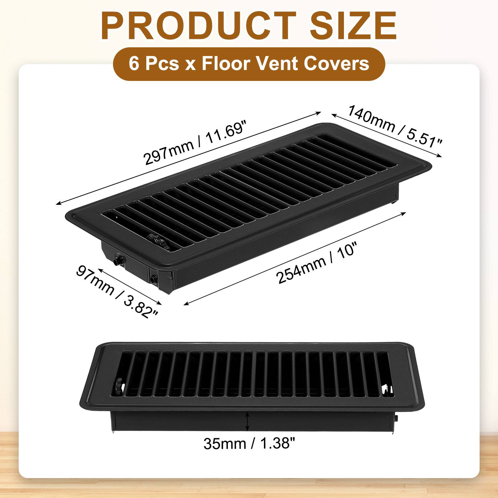 PRODUCT SIZE  
6 Pcs x Floor Vent Covers  
- 297mm / 11.69"  
- 140mm / 5.51"  
- 254mm / 10"  
- 97mm / 3.82"  
- 35mm / 1.38"