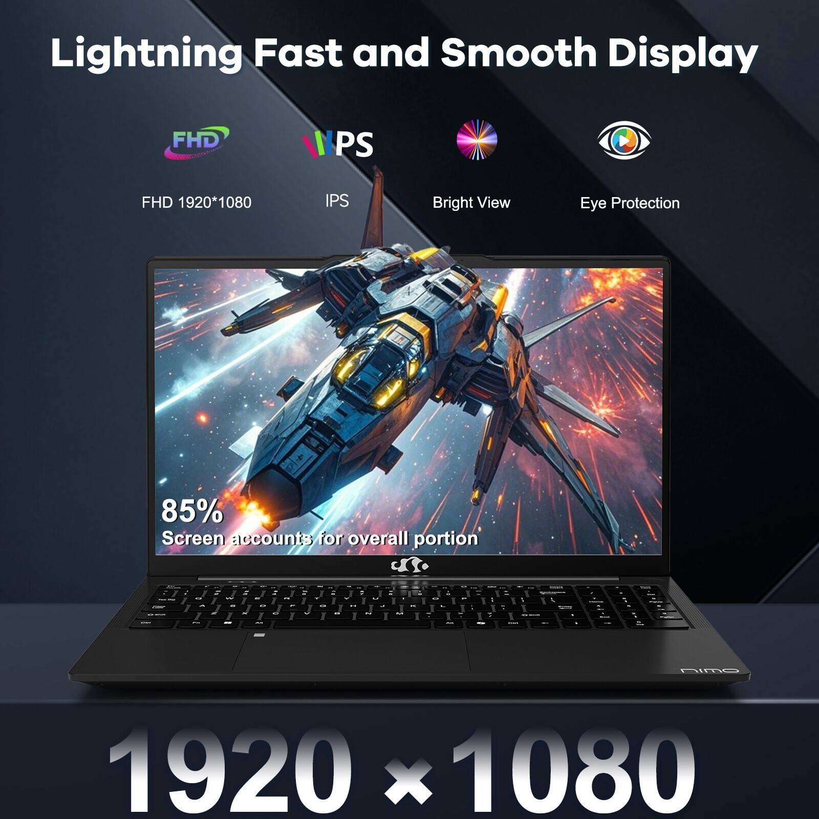 Lightning Fast and Smooth Display

FHD 1920*1080 IPS Bright View Eye Protection

85% Screen accounts for overall portion

1920 x 1080