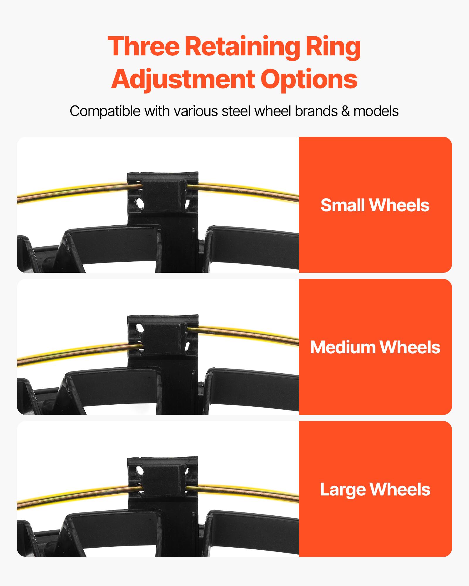 Three Retaining Ring Adjustment Options  
Compatible with various steel wheel brands & models  

Small Wheels  
Medium Wheels  
Large Wheels