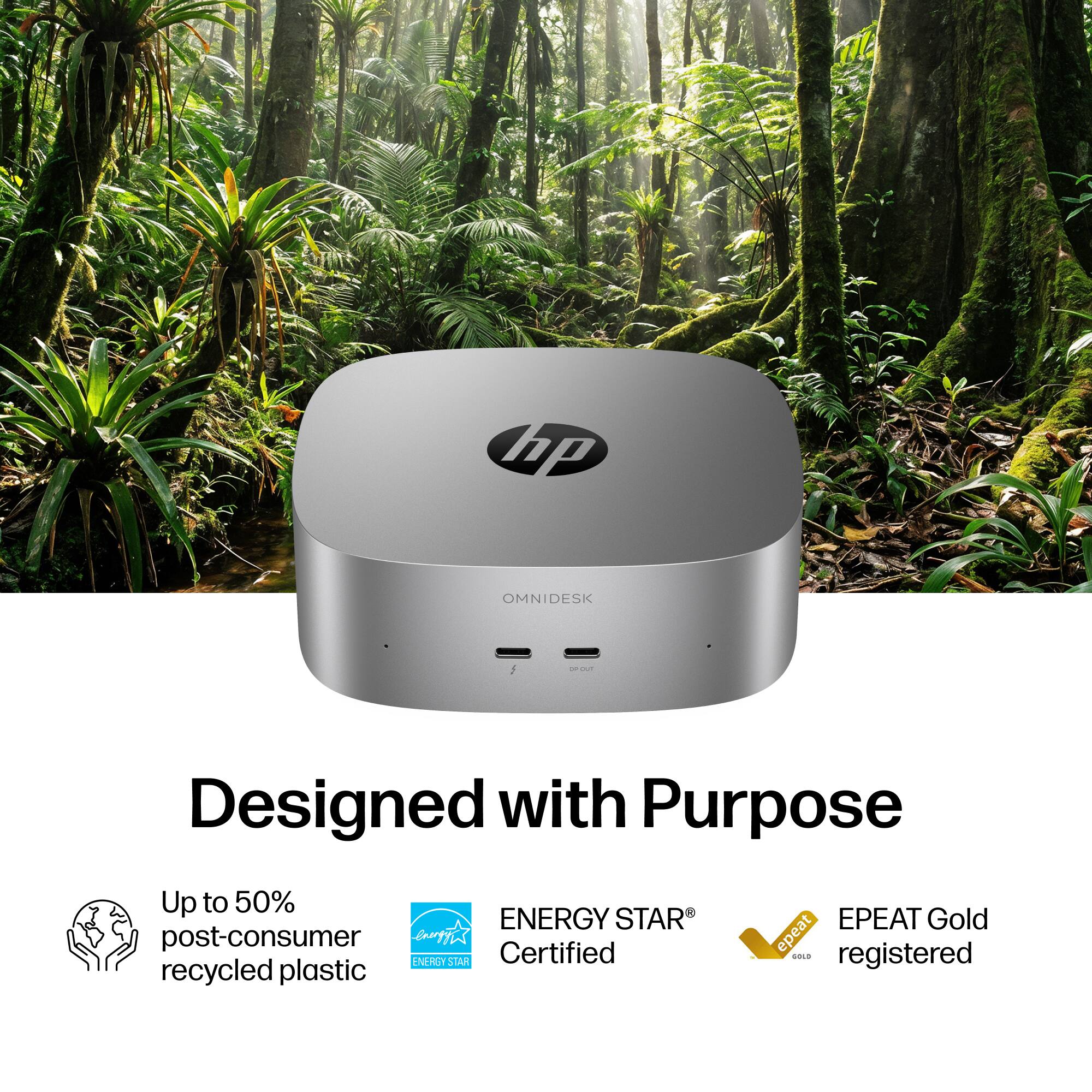 hp
OMNIDESK
20 OF-OUT
Designed with Purpose
Up to 50% ENERGY STAR EPEAT Gold post-consumer recycled plastic
ENERGY STAR® Certified
EPEAT Gold registered