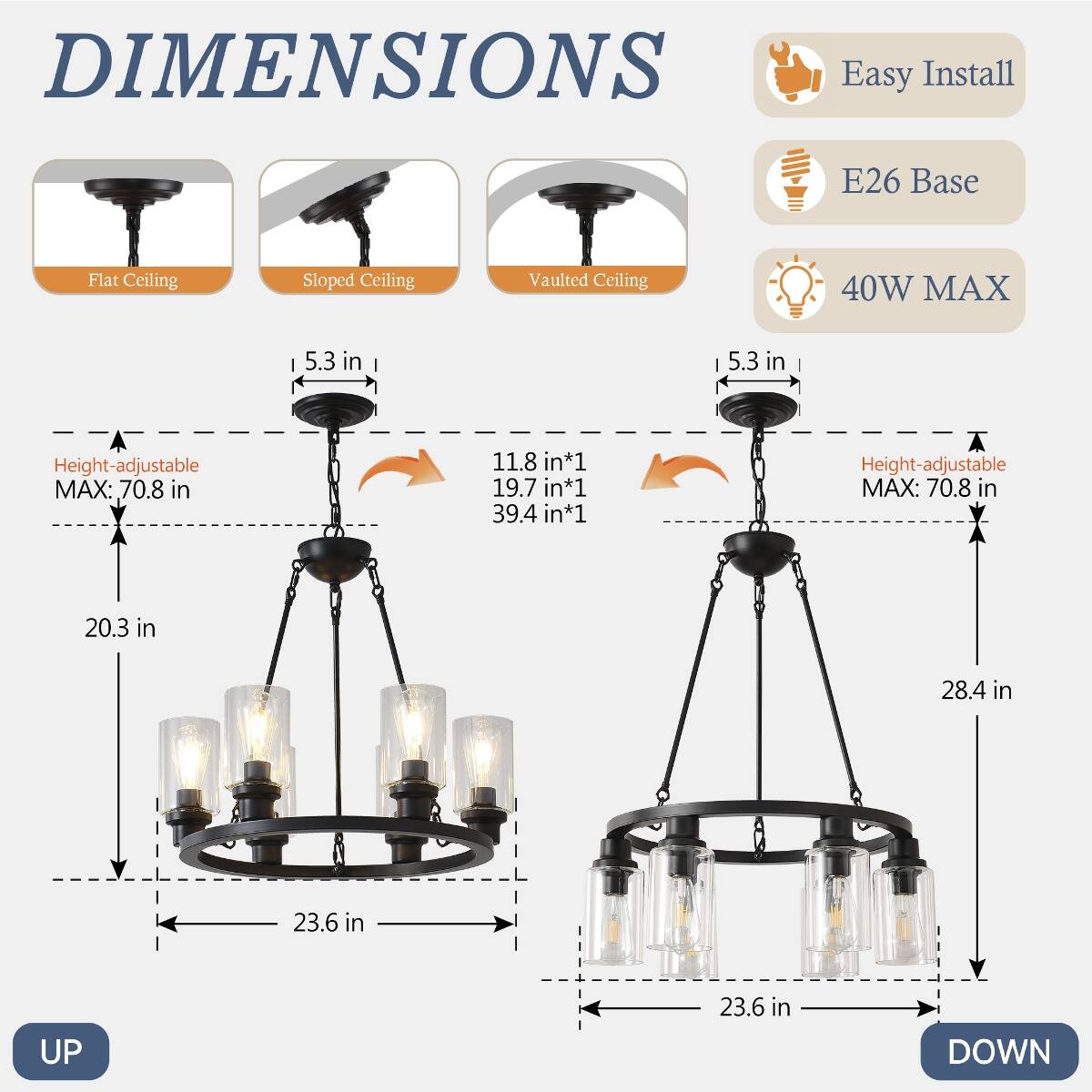 DIMENSIONS  
Easy Install  
E26 Base  
Flat Ceiling  
Sloped Ceiling  
Vaulted Ceiling  
40W MAX  
5.3 in  
Height-adjustable MAX: 70.8 in  
11.8 in*1 19.7 in*1 39.4 in*1  
20.3 in  
28.4 in  
23.6 in  
UP  
DOWN