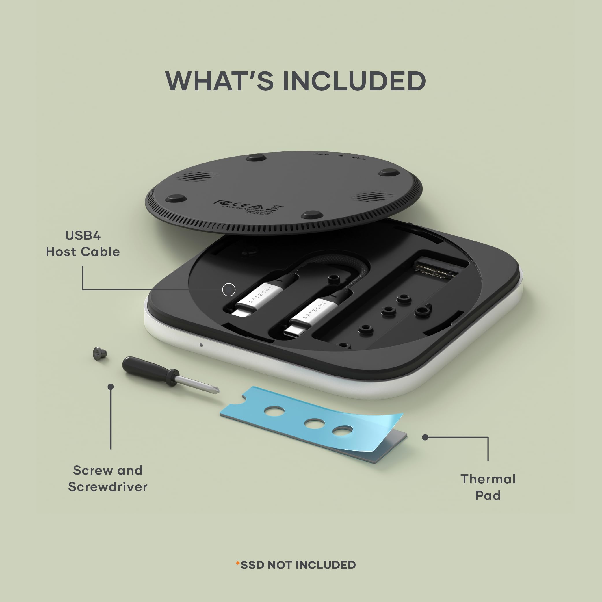 WHAT'S INCLUDED  
- MSA USB4 Host Cable  
- SATECHI Screw and Screwdriver  
- Thermal Pad  
- SSD NOT INCLUDED