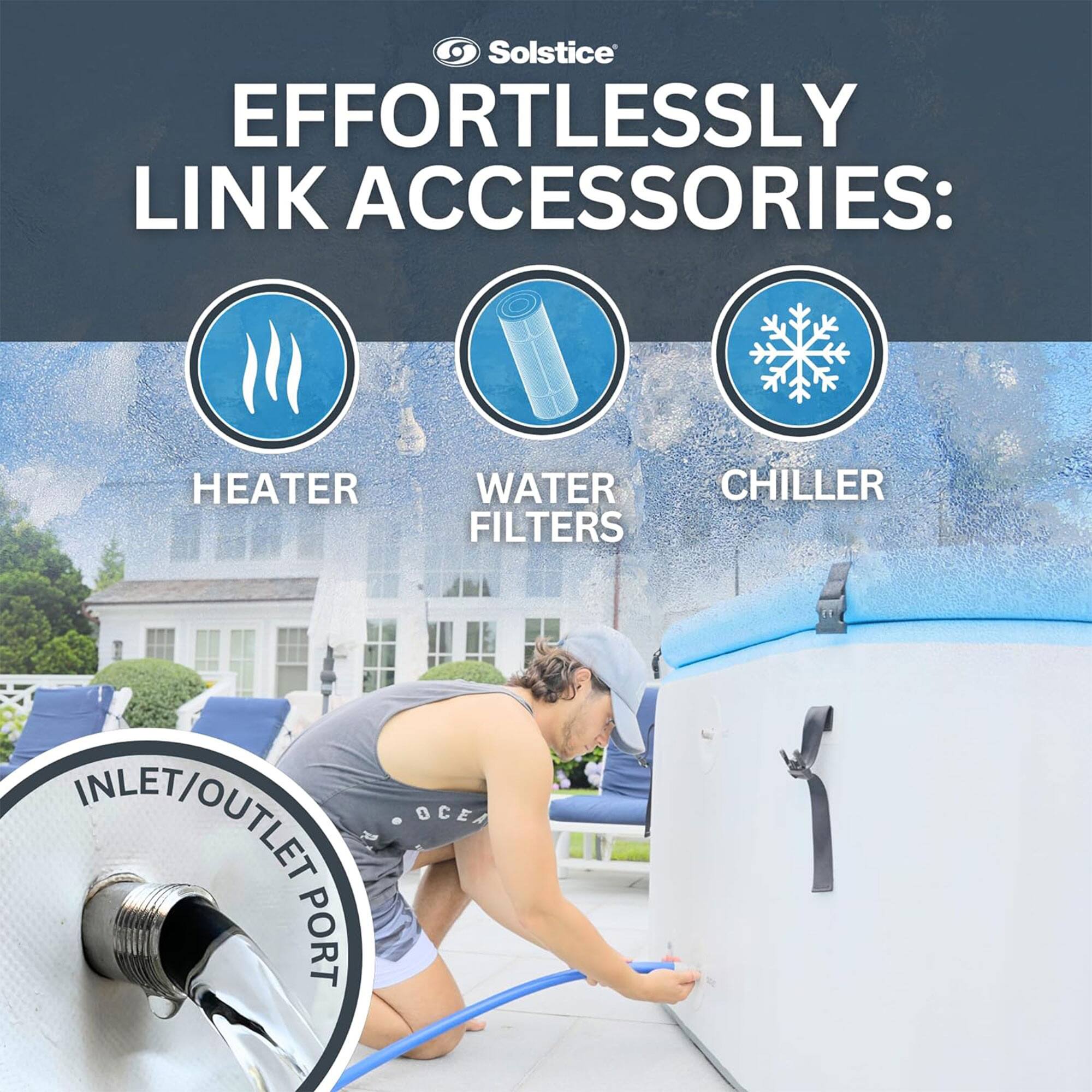 Solstice  
EFFORTLESSLY LINK ACCESSORIES:  
HEATER  
WATER FILTERS  
CHILLER  
INLET/OUTLET PORT
