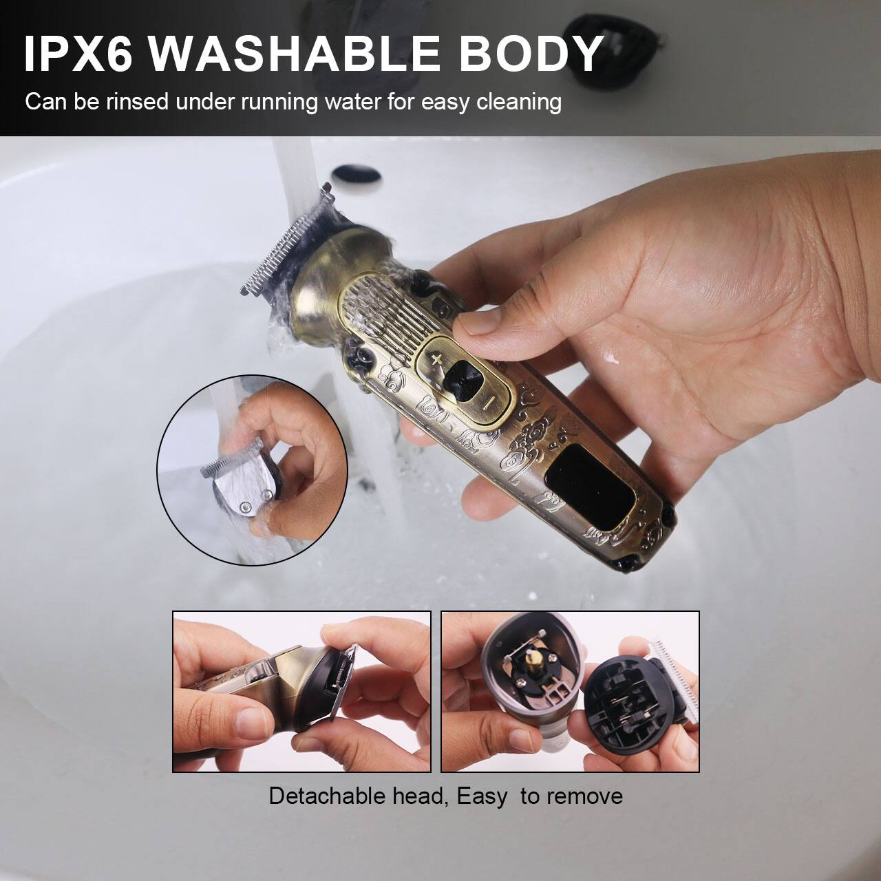 IPX6 WASHABLE BODY  
Can be rinsed under running water for easy cleaning  

Detachable head, Easy to remove