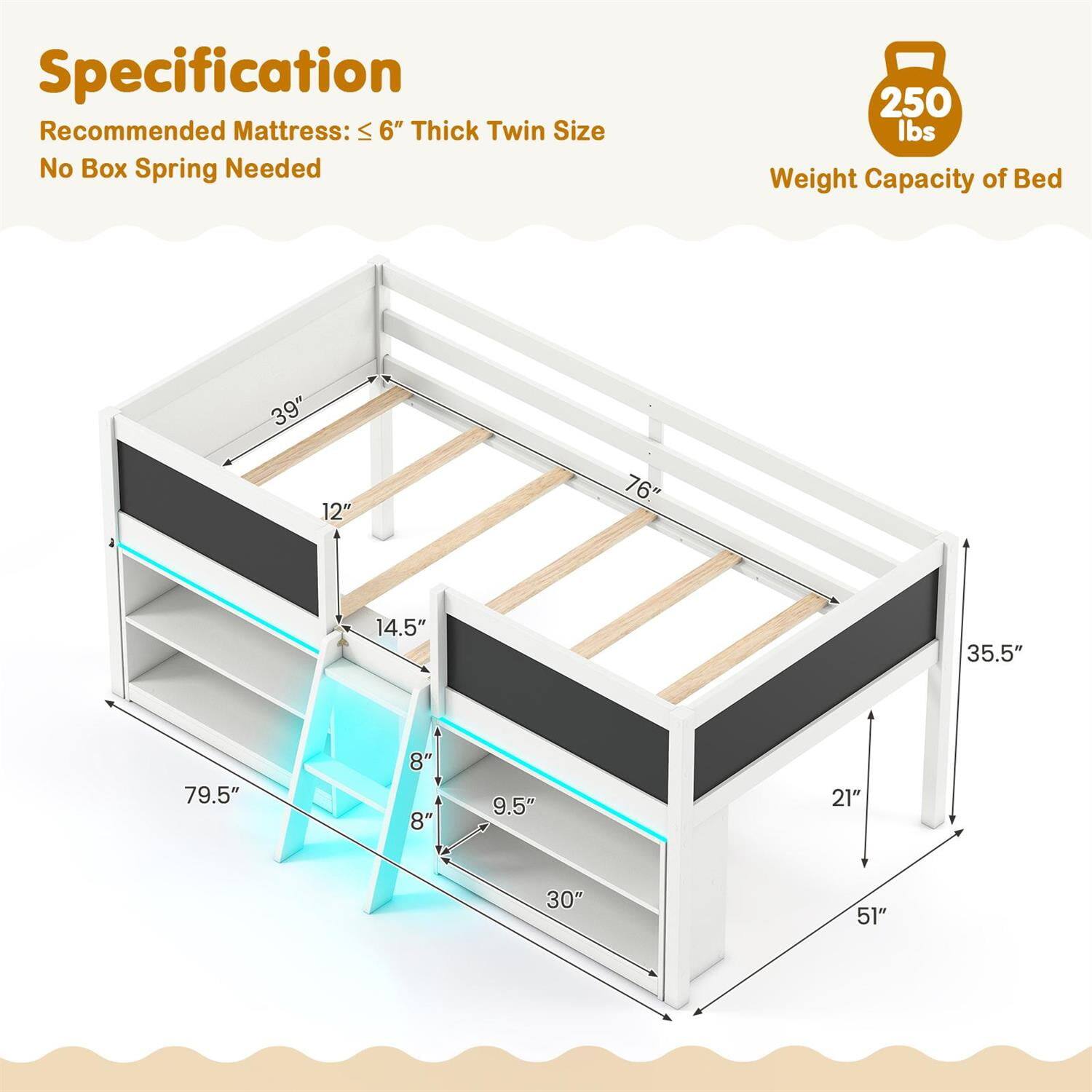 Specification  
Recommended Mattress: ≤ 6" Thick Twin Size  
No Box Spring Needed  

Weight Capacity of Bed: 250 lbs  

Size:  
- 39"  
- 12"  
- 76"  
- 14.5"  
- 35.5"  
- 79.5"  
- 8"  
- 9.5"  
- 21"  
- 30"  
- 51"