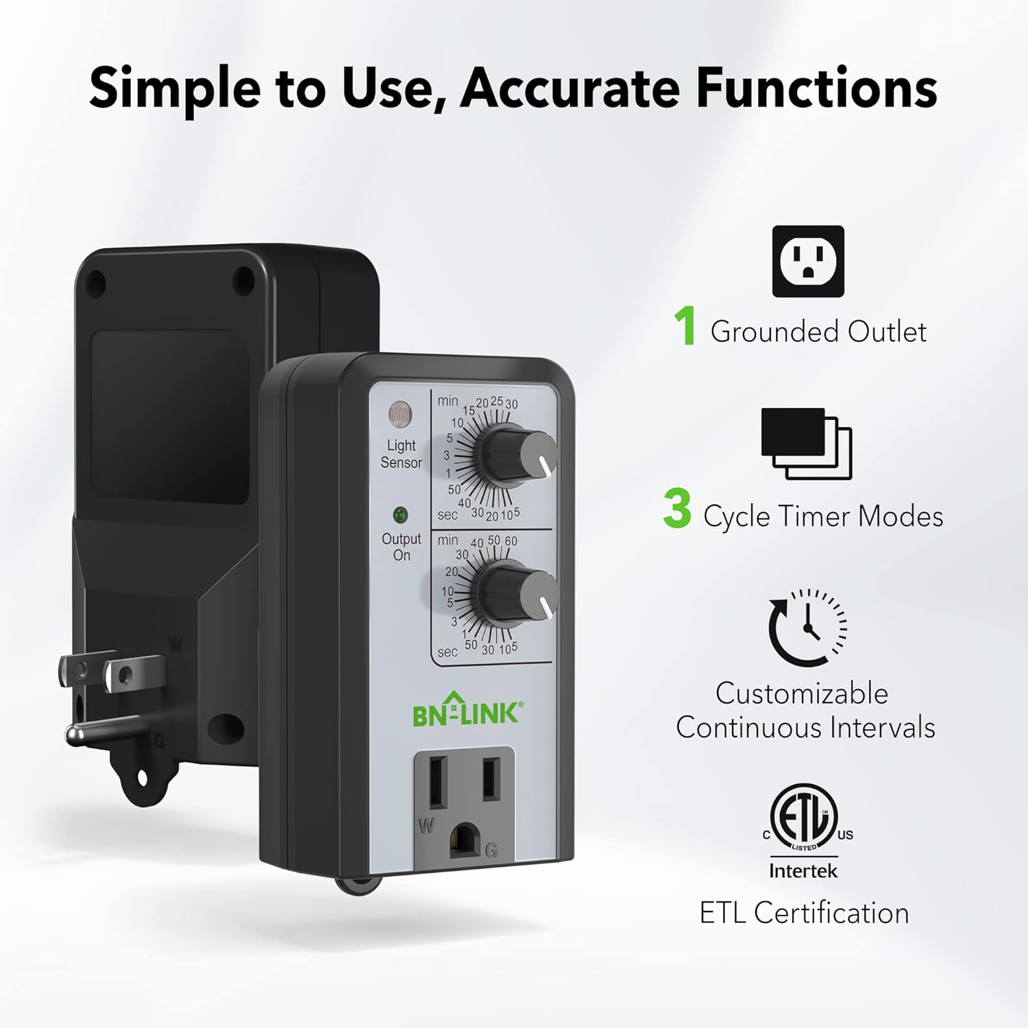 Simple to Use, Accurate Functions

1. Grounded Outlet
2. Light Sensor
3. Cycle Timer Modes

Customizable Continuous Intervals

ETL Certification